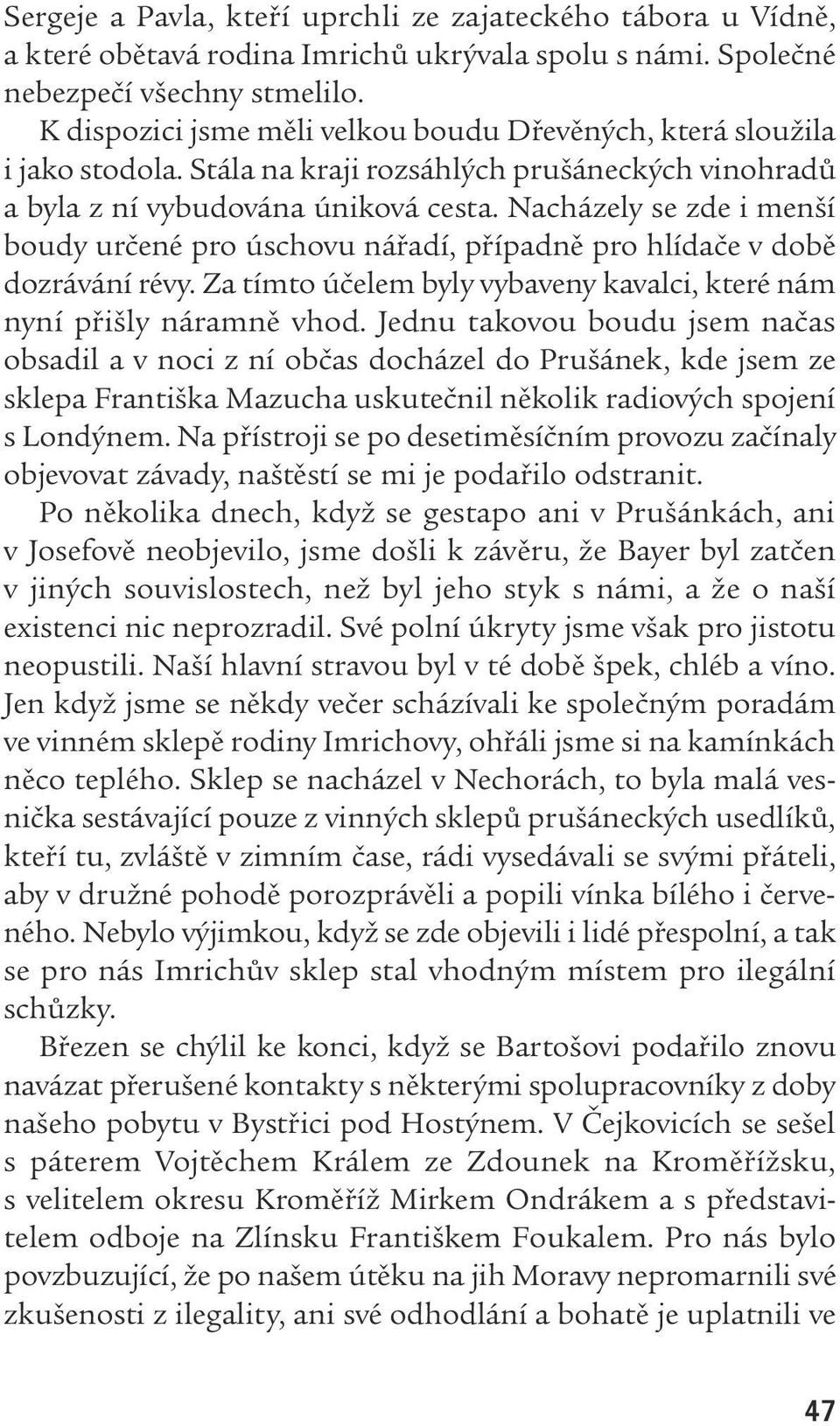 Nacházely se zde i menší boudy určené pro úschovu nářadí, případně pro hlídače v době dozrávání révy. Za tímto účelem byly vybaveny kavalci, které nám nyní přišly náramně vhod.