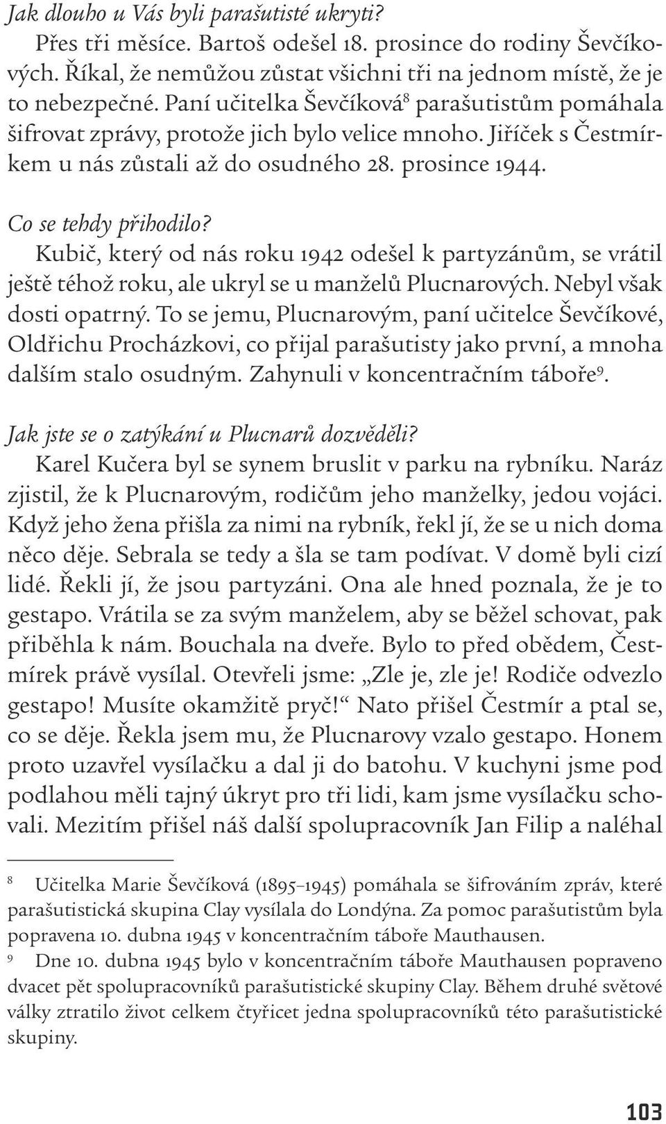 Kubič, který od nás roku ı942 odešel k partyzánům, se vrátil ještě téhož roku, ale ukryl se u manželů Plucnarových. Nebyl však dosti opatrný.