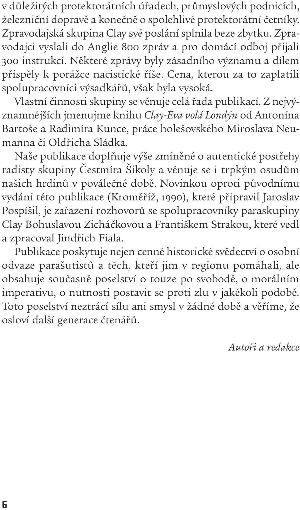 Cena, kterou za to zaplatili spolupracovníci výsadkářů, však byla vysoká. Vlastní činnosti skupiny se věnuje celá řada publikací.