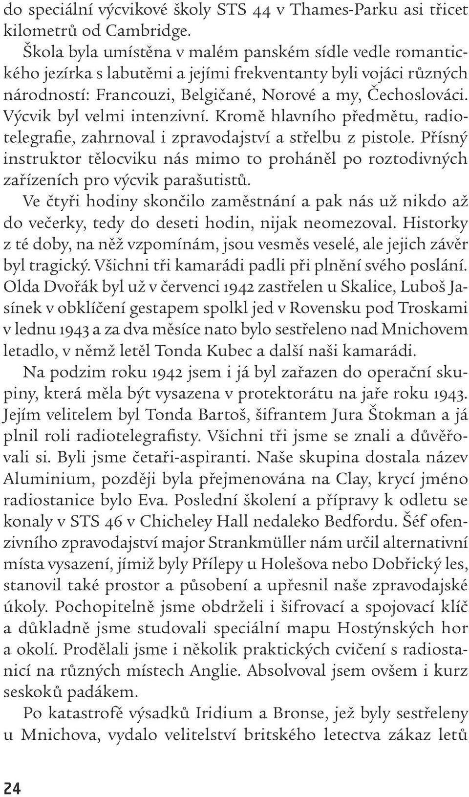 Výcvik byl velmi intenzivní. Kromě hlavního předmětu, radiotelegrafie, zahrnoval i zpravodajství a střelbu z pistole.