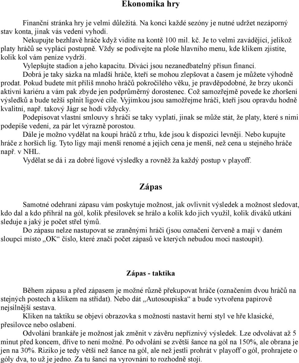 Diváci jsou nezanedbatelný přísun financí. Dobrá je taky sázka na mladší hráče, kteří se mohou zlepšovat a časem je můžete výhodně prodat.