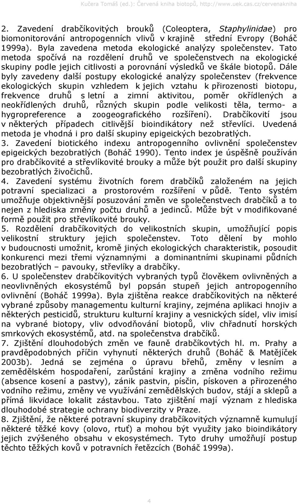 Dále byly zavedeny další postupy ekologické analýzy společenstev (frekvence ekologických skupin vzhledem k jejich vztahu k přirozenosti biotopu, frekvence druhů s letní a zimní aktivitou, poměr