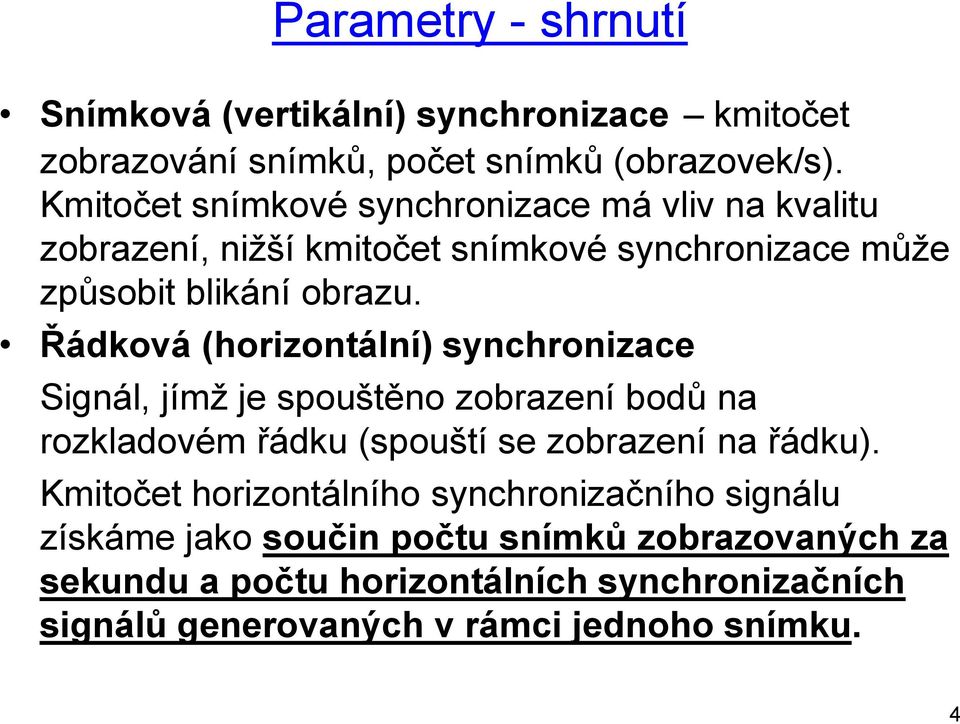 Řádková (horizontální) synchronizace Signál, jímž je spouštěno zobrazení bodů na rozkladovém řádku (spouští se zobrazení na řádku).