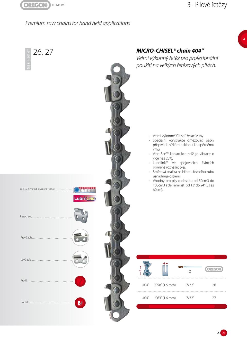 Lubrilink ve spojovacích článcích pomáhá roznášet olej. Směrová značka na hřbetu řezacího zubu usnadňuje ostření. Vhodný pro pily o obsahu od 50cm3 do 100cm3 s délkami lišt od 13 do 24 (33 až 60cm).