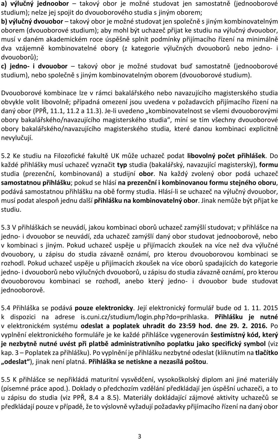 na minimálně dva vzájemně kombinovatelné obory (z kategorie výlučných dvouoborů nebo jedno- i dvouoborů); c) jedno- i dvouobor takový obor je možné studovat buď samostatně (jednooborové studium),