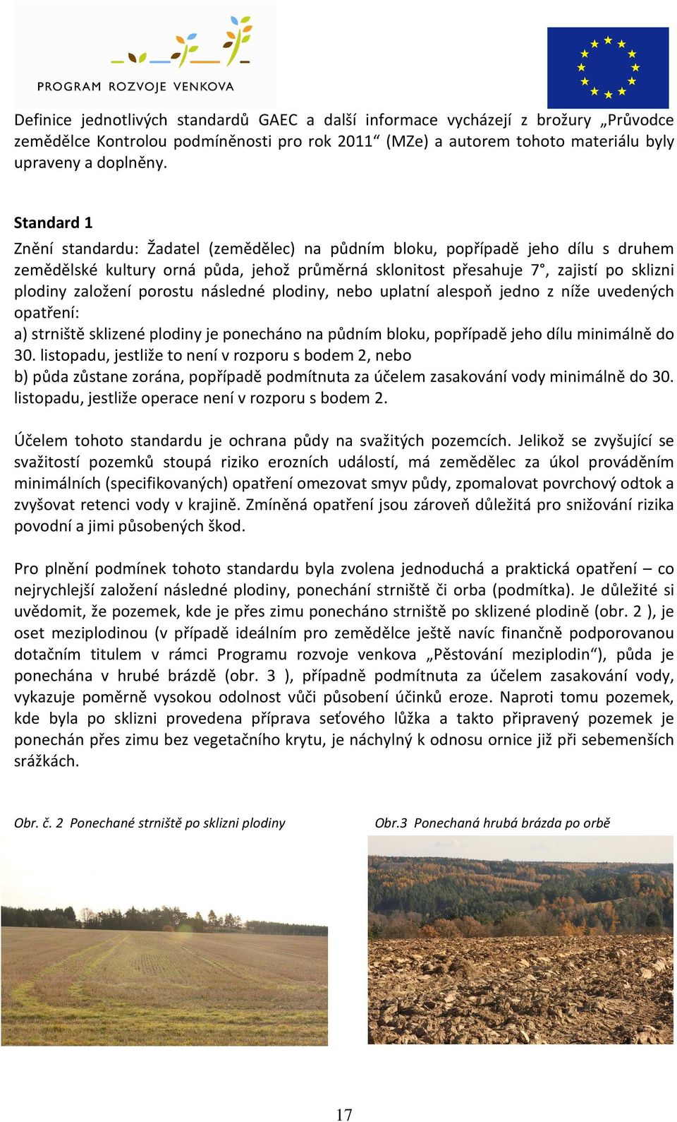 porostu následné plodiny, nebo uplatní alespoň jedno z níže uvedených opatření: a) strniště sklizené plodiny je ponecháno na půdním bloku, popřípadě jeho dílu minimálně do 30.