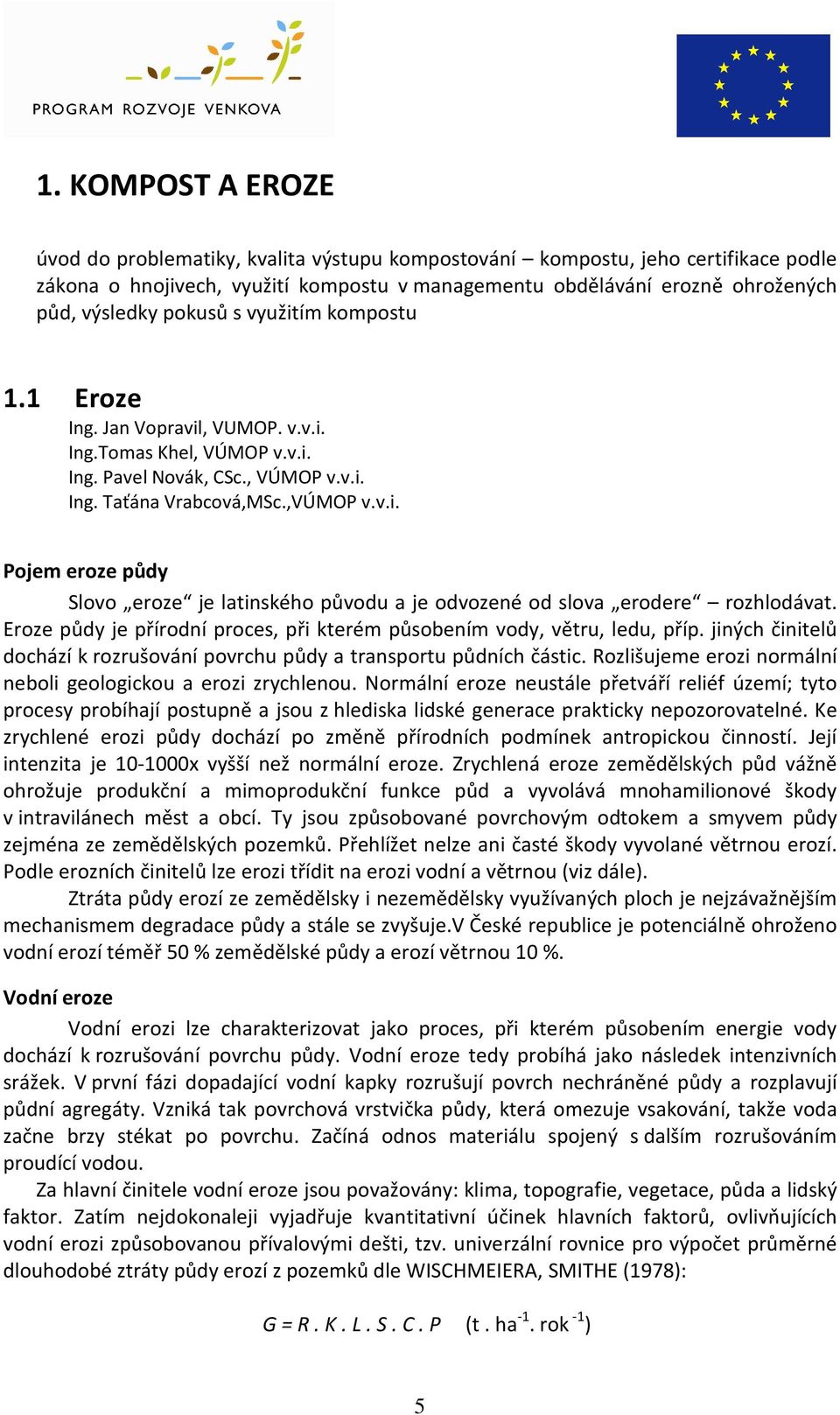 Eroze půdy je přírodní proces, při kterém působením vody, větru, ledu, příp. jiných činitelů dochází k rozrušování povrchu půdy a transportu půdních částic.