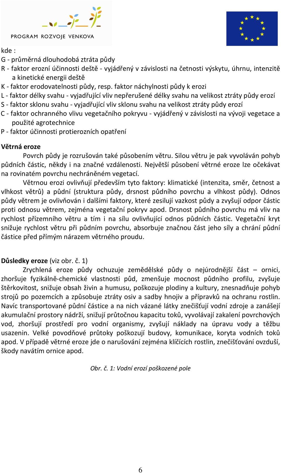 velikost ztráty půdy erozí C - faktor ochranného vlivu vegetačního pokryvu - vyjádřený v závislosti na vývoji vegetace a použité agrotechnice P - faktor účinnosti protierozních opatření Větrná eroze