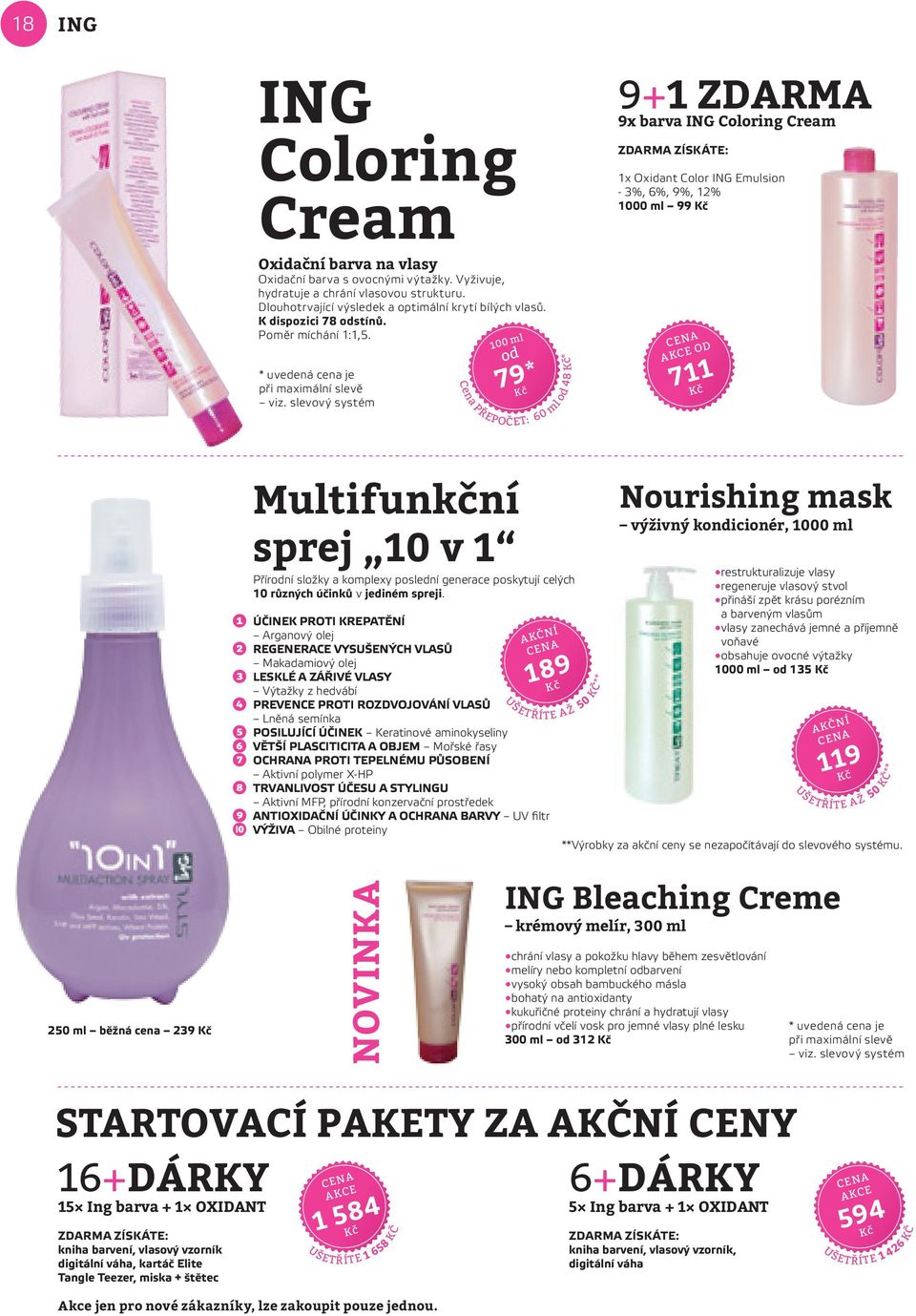 slevový systém 100 ml od 79* Cena PŘEPOČET: 60 ml od 48 * 9+1 ZDARMA 9x barva ING Coloring Cream 1x Oxidant Color ING Emulsion - 3%, 6%, 9%, 12% 1000 ml 99 od 711 ➊ ➋ ➌ ➍ ➎ ➏ ➐ ➑ ➒ ➓ Multifunkční