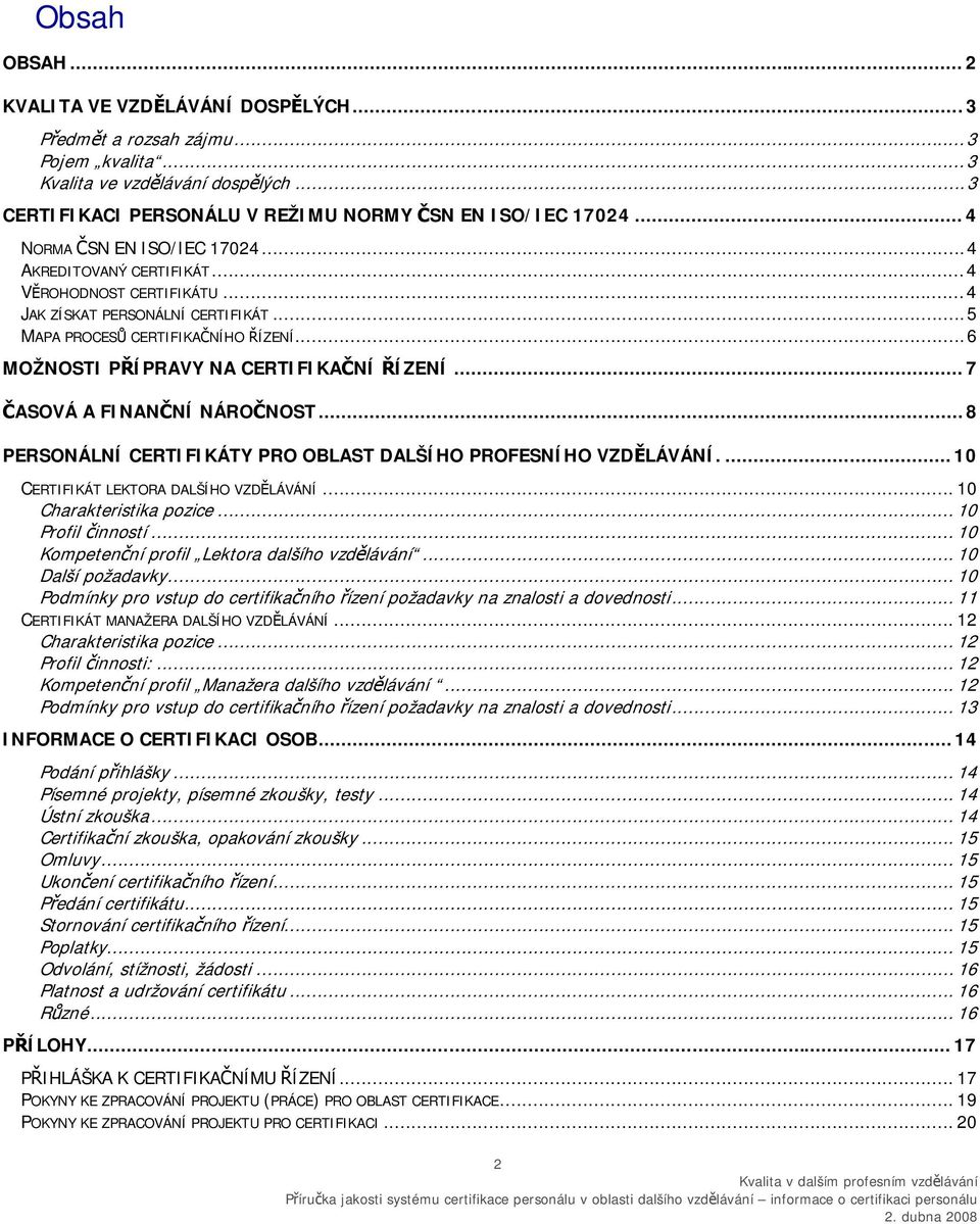 ..6 MOŽNOSTI PŘÍPRAVY NA CERTIFIKAČNÍ ŘÍZENÍ... 7 ČASOVÁ A FINANČNÍ NÁROČNOST... 8 PERSONÁLNÍ CERTIFIKÁTY PRO OBLAST DALŠÍHO PROFESNÍHO VZDĚLÁVÁNÍ.... 10 CERTIFIKÁT LEKTORA DALŠÍHO VZDĚLÁVÁNÍ.