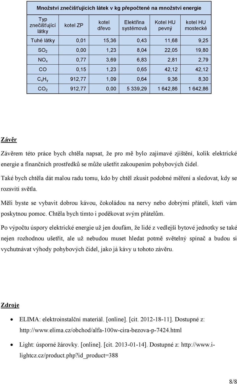 práce bych chtěla napsat, že pro mě bylo zajímavé zjištění, kolik elektrické energie a finančních prostředků se může ušetřit zakoupením pohybových čidel.