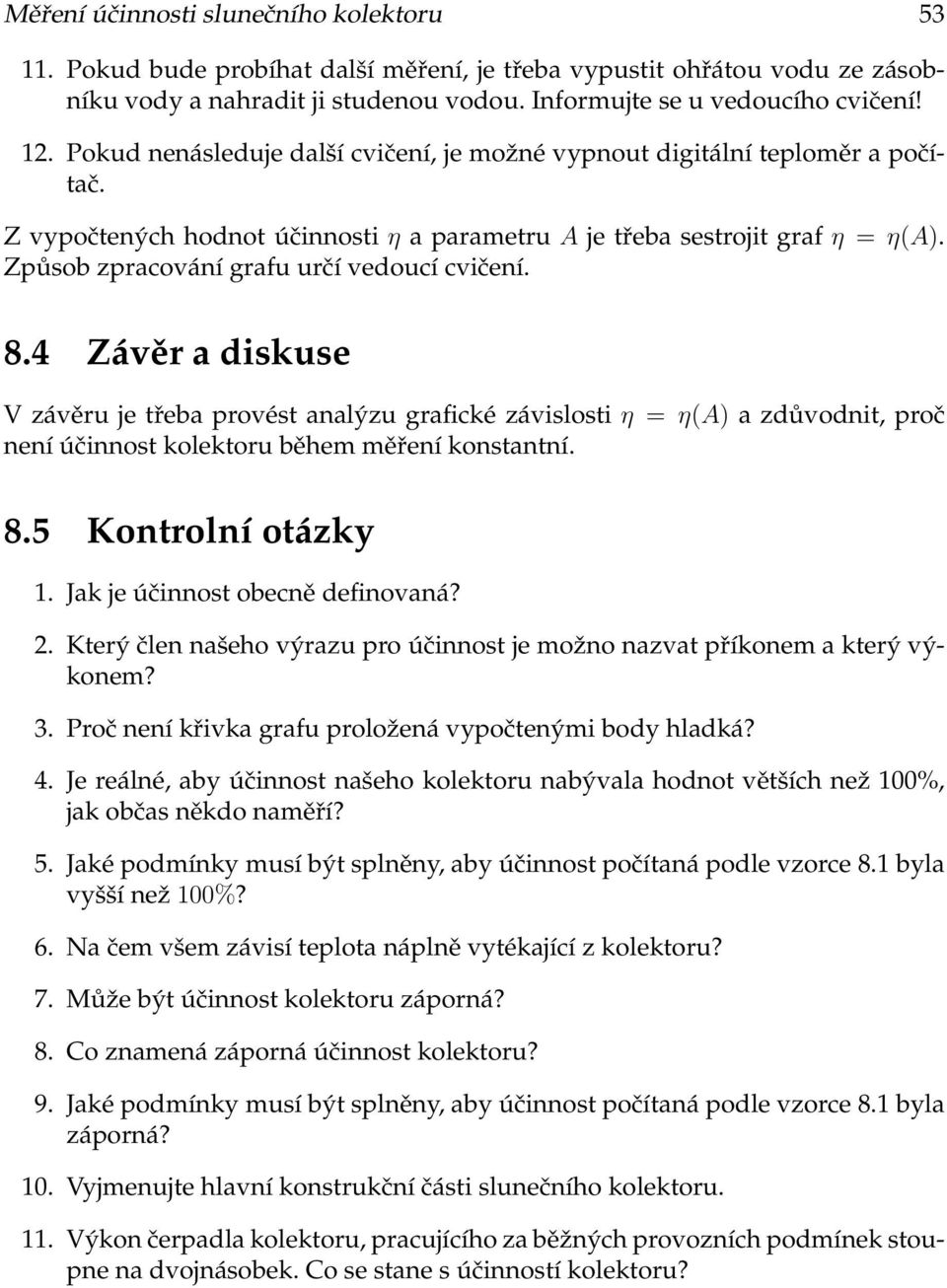 Způsob zpracování grafu určí vedoucí cvičení. 8.4 Závěr a diskuse V závěru je třeba provést analýzu grafické závislosti η = η(a) a zdůvodnit, proč není účinnost kolektoru během měření konstantní. 8.5 Kontrolní otázky 1.