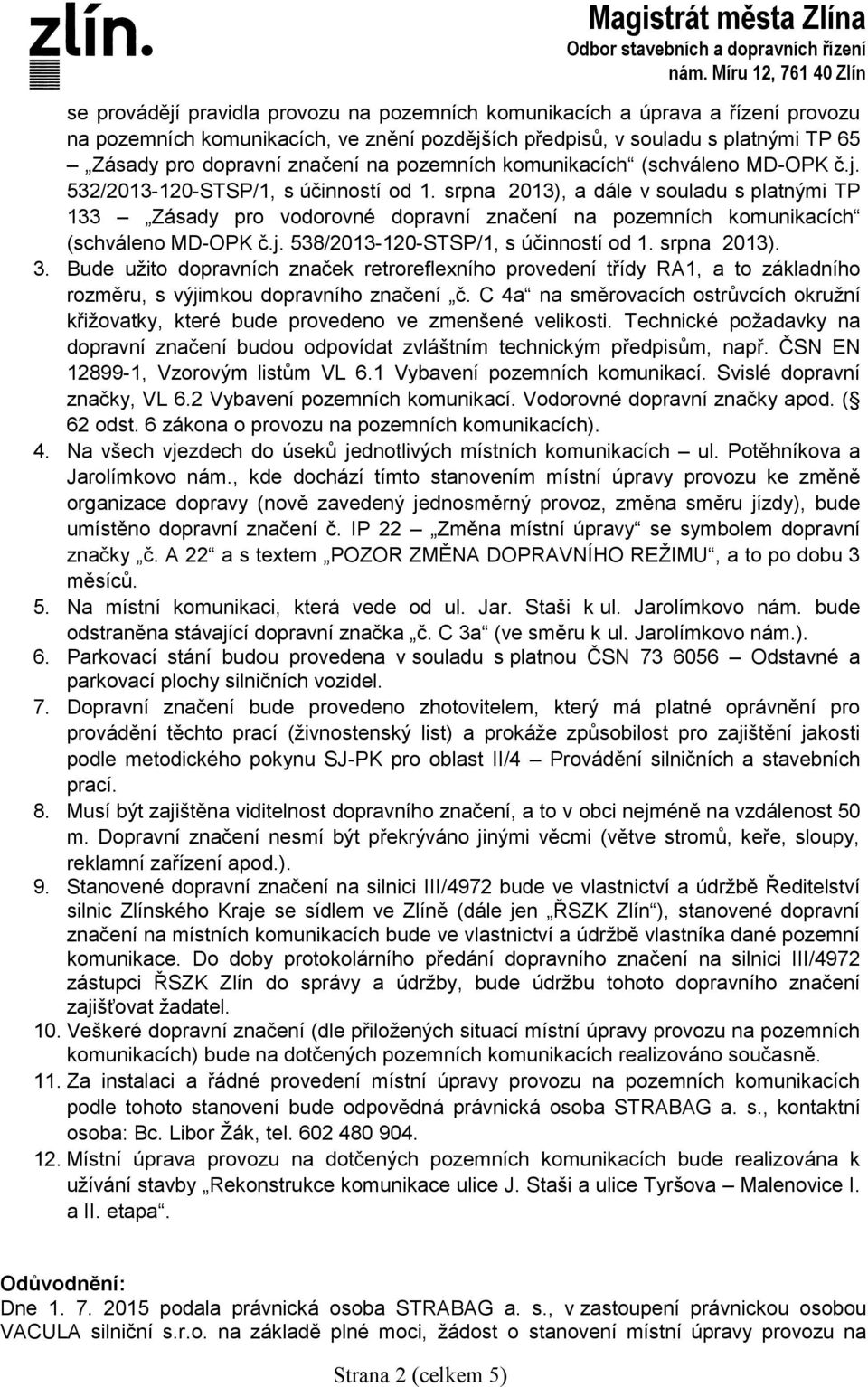 srpna 2013), a dále v souladu s platnými TP 133 Zásady pro vodorovné dopravní značení na pozemních komunikacích (schváleno MD-OPK č.j. 538/2013-120-STSP/1, s účinností od 1. srpna 2013). 3.