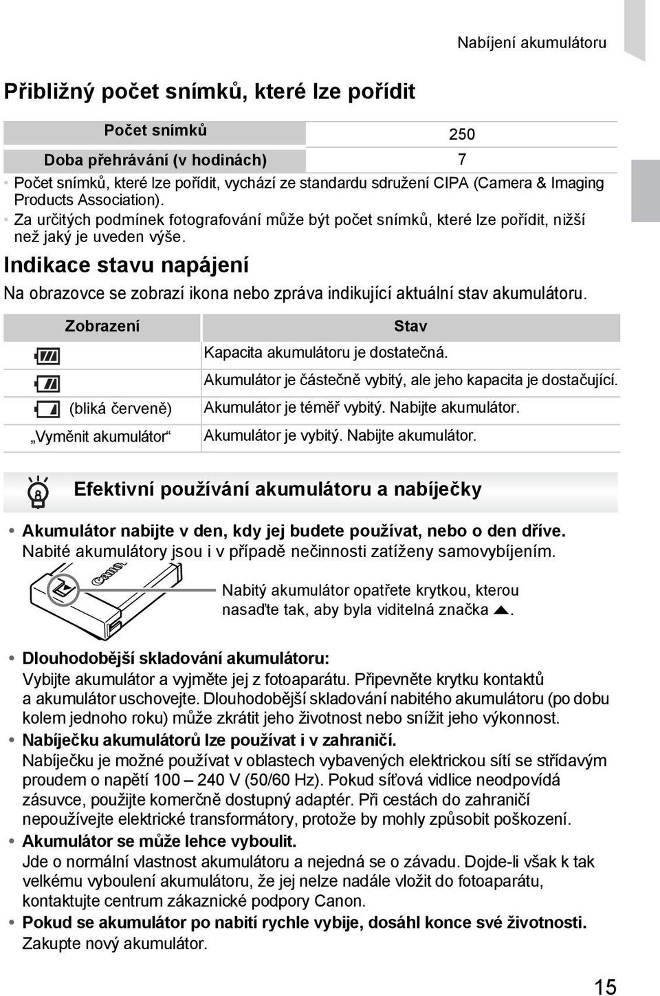 Indikace stavu napájení Na obrazovce se zobrazí ikona nebo zpráva indikující aktuální stav akumulátoru. Zobrazení (bliká červeně) Vyměnit akumulátor Stav Kapacita akumulátoru je dostatečná.