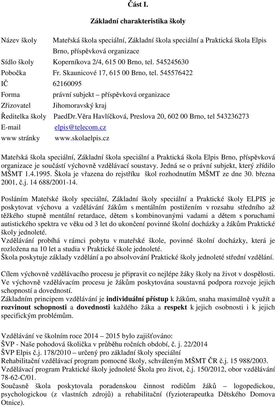 545245630 Pobočka Fr. Skaunicové 17, 615 00 Brno, tel. 545576422 IČ 62160095 Forma Zřizovatel právní subjekt příspěvková organizace Jihomoravský kraj Ředitelka školy PaedDr.