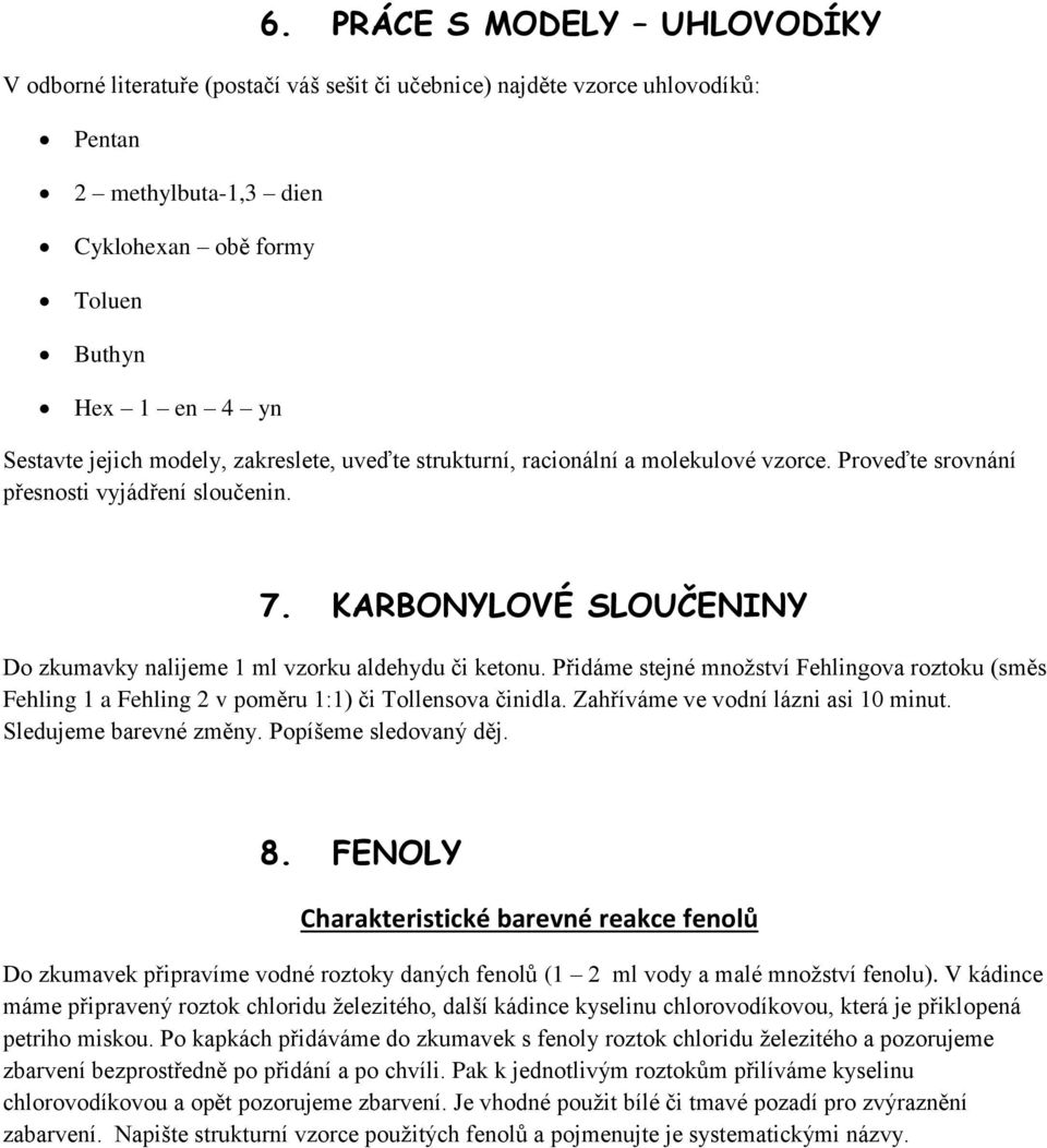 KARBONYLOVÉ SLOUČENINY Do zkumavky nalijeme 1 ml vzorku aldehydu či ketonu. Přidáme stejné množství Fehlingova roztoku (směs Fehling 1 a Fehling 2 v poměru 1:1) či Tollensova činidla.