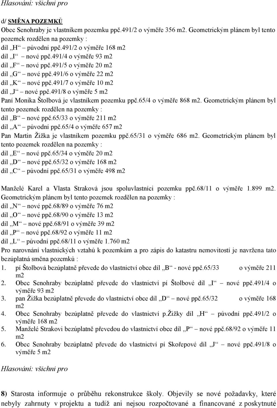 491/8 o výměře 5 m2 Paní Monika Štolbová je vlastníkem pozemku ppč.65/4 o výměře 868 m2. Geometrickým plánem byl tento pozemek rozdělen na pozemky : díl B nové ppč.