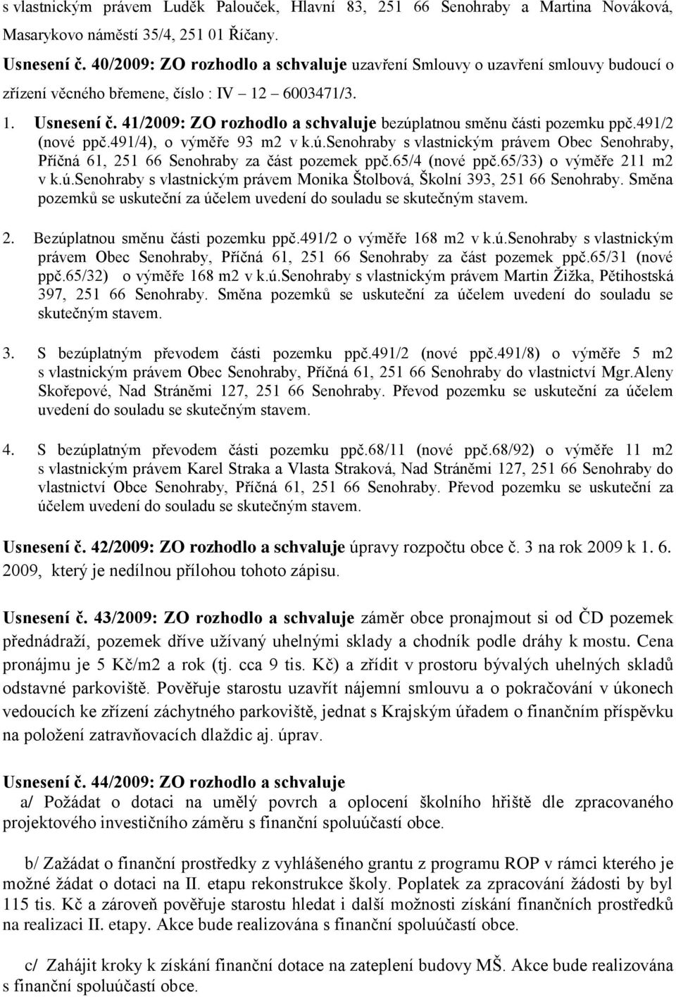 41/2009: ZO rozhodlo a schvaluje bezúplatnou směnu části pozemku ppč.491/2 (nové ppč.491/4), o výměře 93 m2 v k.ú.senohraby s vlastnickým právem Obec Senohraby, Příčná 61, 251 66 Senohraby za část pozemek ppč.