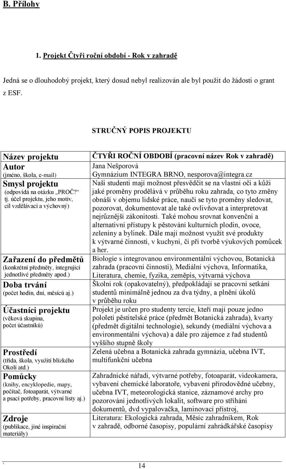 účel projektu, jeho motiv, cíl vzdělávací a výchovný) Zařazení do předmětů (konkrétní předměty, integrující jednotlivé předměty apod.) Doba trvání (počet hodin, dní, měsíců aj.