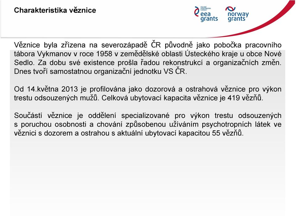 května 2013 je profilována jako dozorová a ostrahová věznice pro výkon trestu odsouzených mužů. Celková ubytovací kapacita věznice je 419 vězňů.