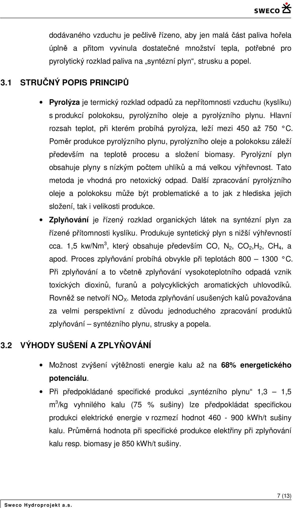 Hlavní rzsah teplt, při kterém prbíhá pyrlýza, leží mezi 450 až 750 C. Pměr prdukce pyrlýzníh plynu, pyrlýzníh leje a plkksu záleží především na tepltě prcesu a slžení bimasy.