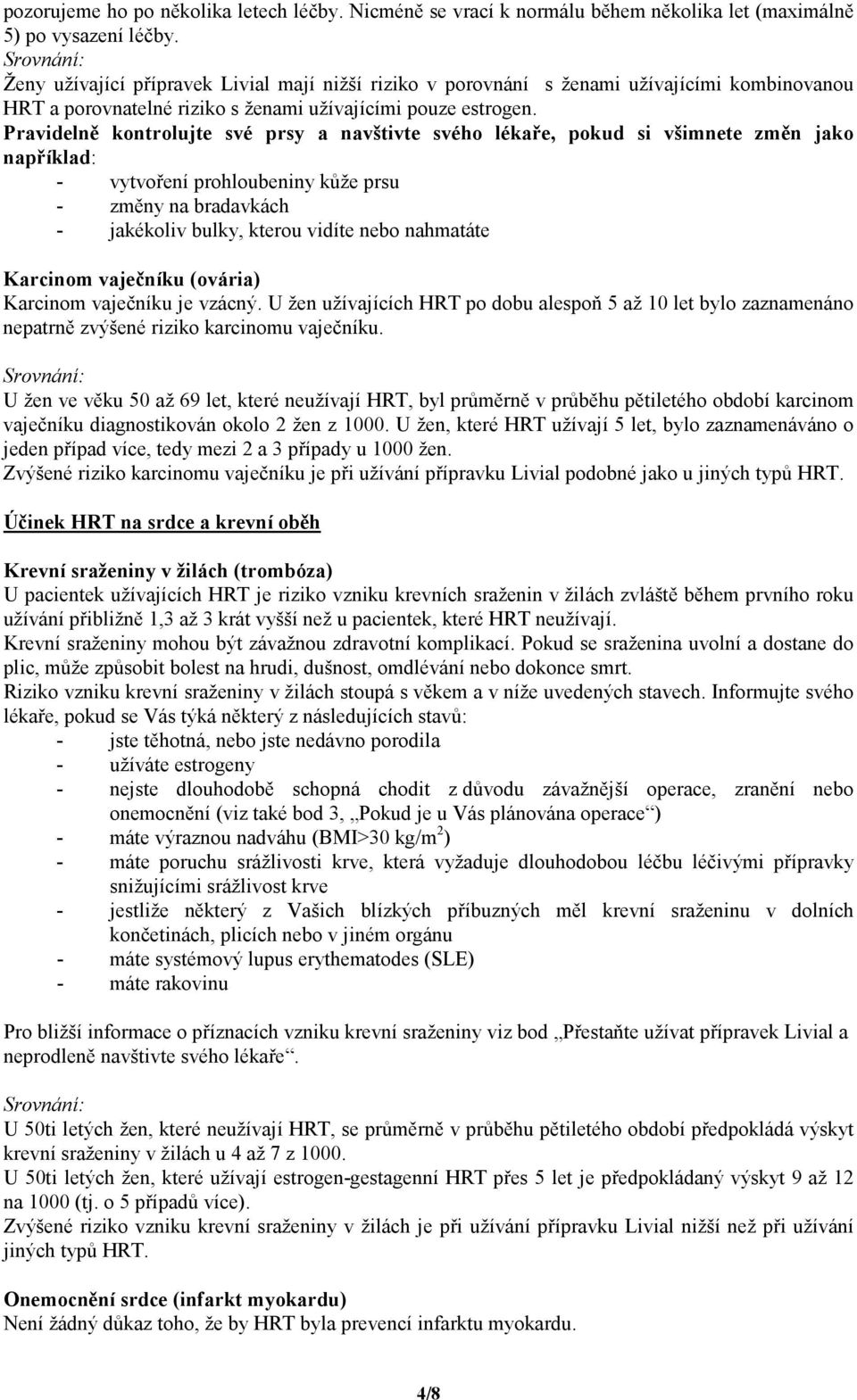 Pravidelně kontrolujte své prsy a navštivte svého lékaře, pokud si všimnete změn jako například: - vytvoření prohloubeniny kůže prsu - změny na bradavkách - jakékoliv bulky, kterou vidíte nebo