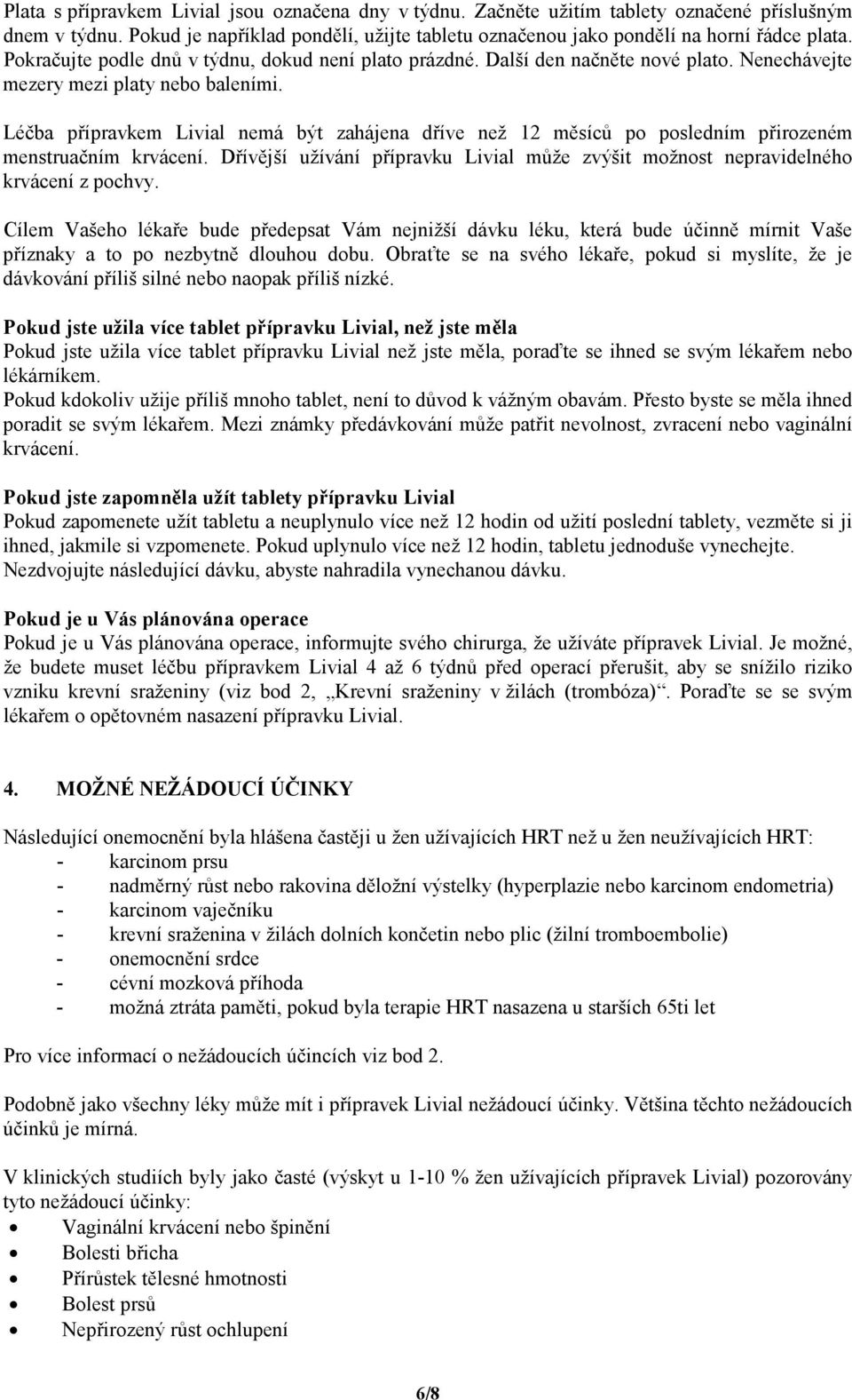 Léčba přípravkem Livial nemá být zahájena dříve než 12 měsíců po posledním přirozeném menstruačním krvácení. Dřívější užívání přípravku Livial může zvýšit možnost nepravidelného krvácení z pochvy.