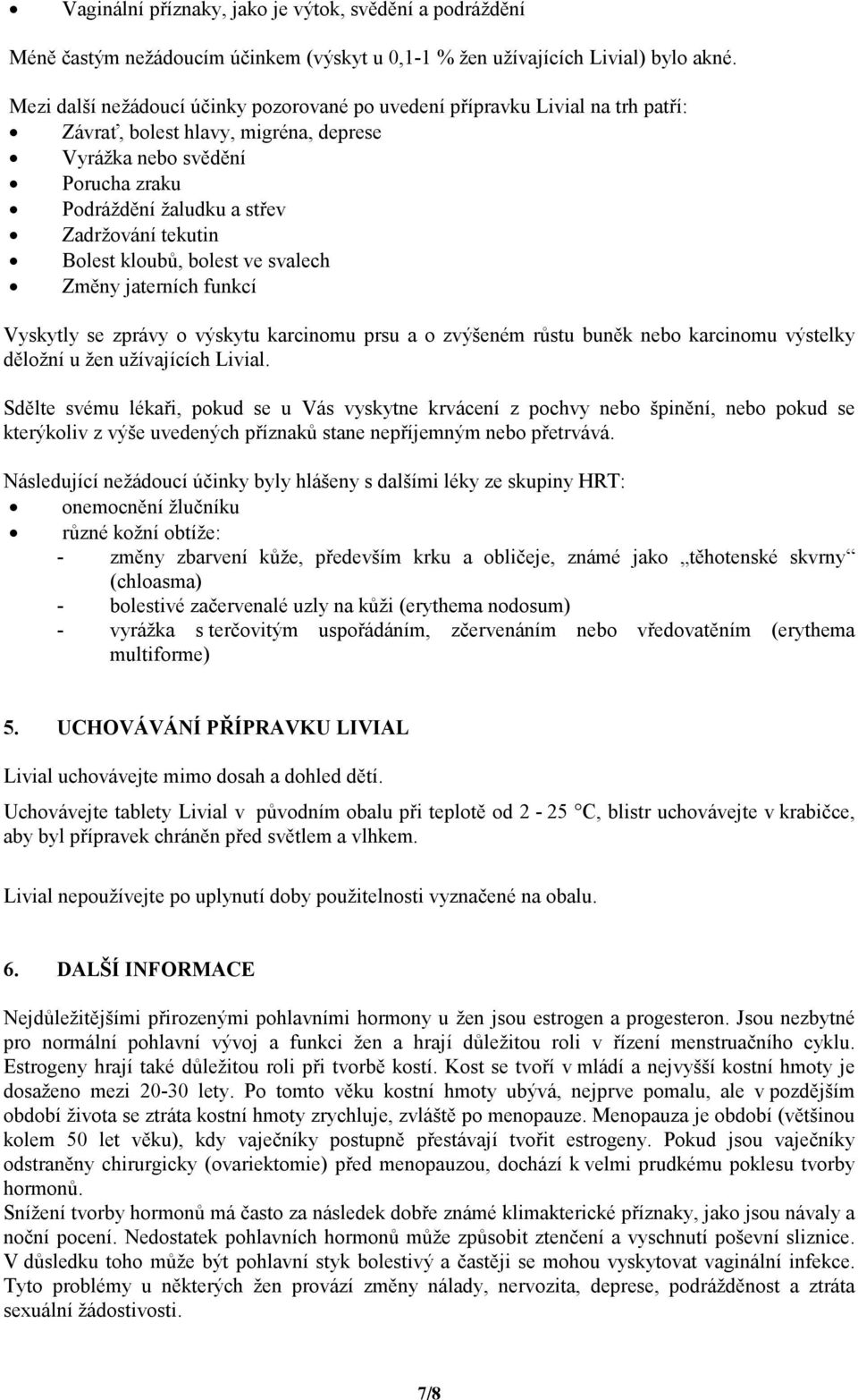 tekutin Bolest kloubů, bolest ve svalech Změny jaterních funkcí Vyskytly se zprávy o výskytu karcinomu prsu a o zvýšeném růstu buněk nebo karcinomu výstelky děložní u žen užívajících Livial.