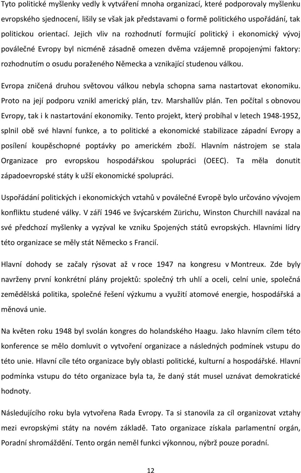 studenou válkou. Evropa zničená druhou světovou válkou nebyla schopna sama nastartovat ekonomiku. Proto na její podporu vznikl americký plán, tzv. Marshallův plán.