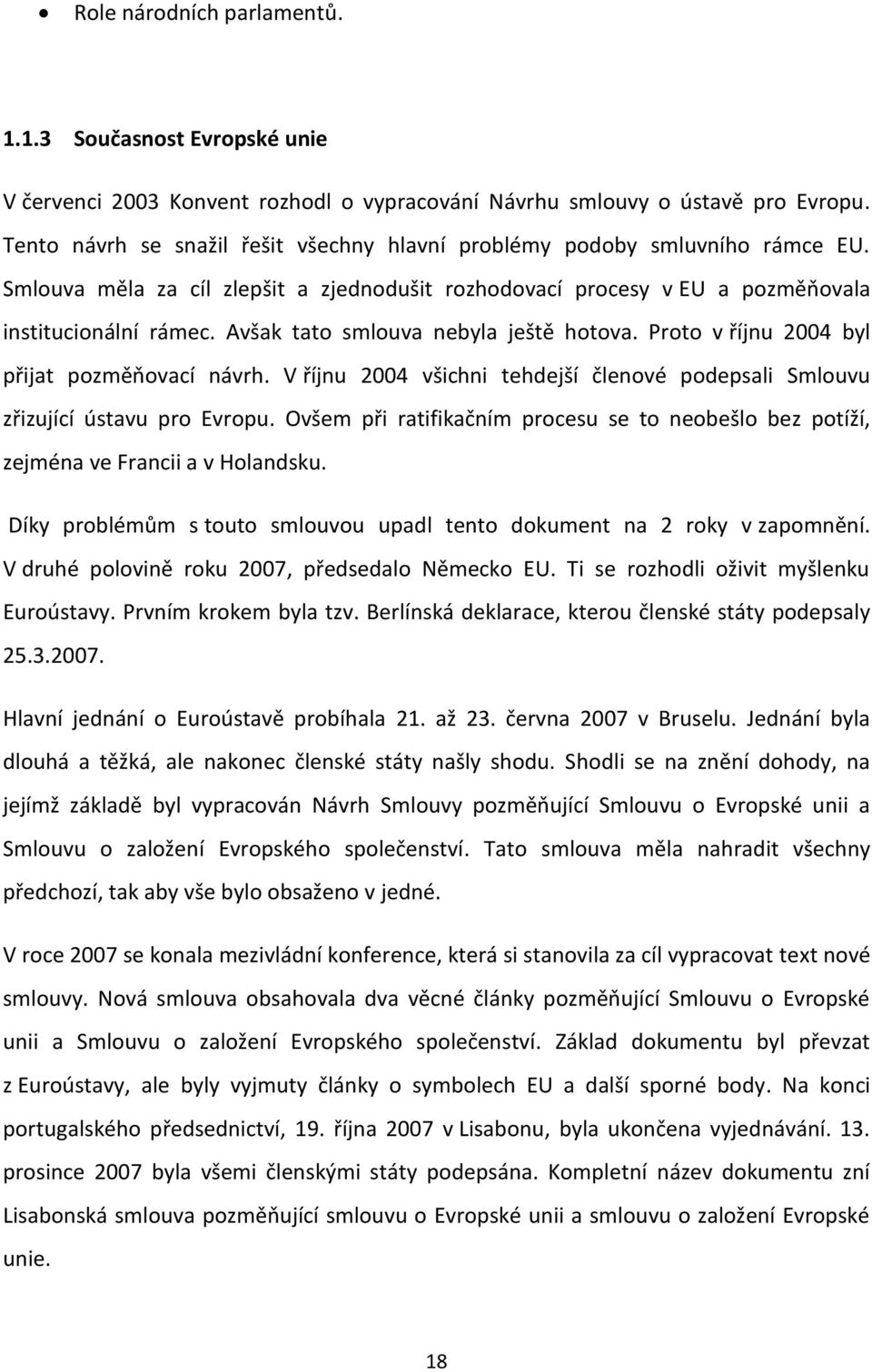 Avšak tato smlouva nebyla ještě hotova. Proto v říjnu 2004 byl přijat pozměňovací návrh. V říjnu 2004 všichni tehdejší členové podepsali Smlouvu zřizující ústavu pro Evropu.