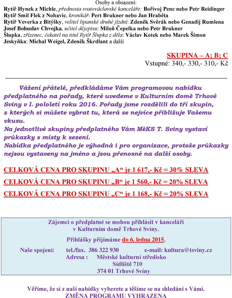 děla: Václav Kotek nebo Marek Šimon Jeskyňka: Michal Weigel, Zdeněk Škrdlant a další Vstupné: 340,- 330,- 310,- Kč Vážení přátelé, předkládáme Vám programovou nabídku předplatného na pořady, které