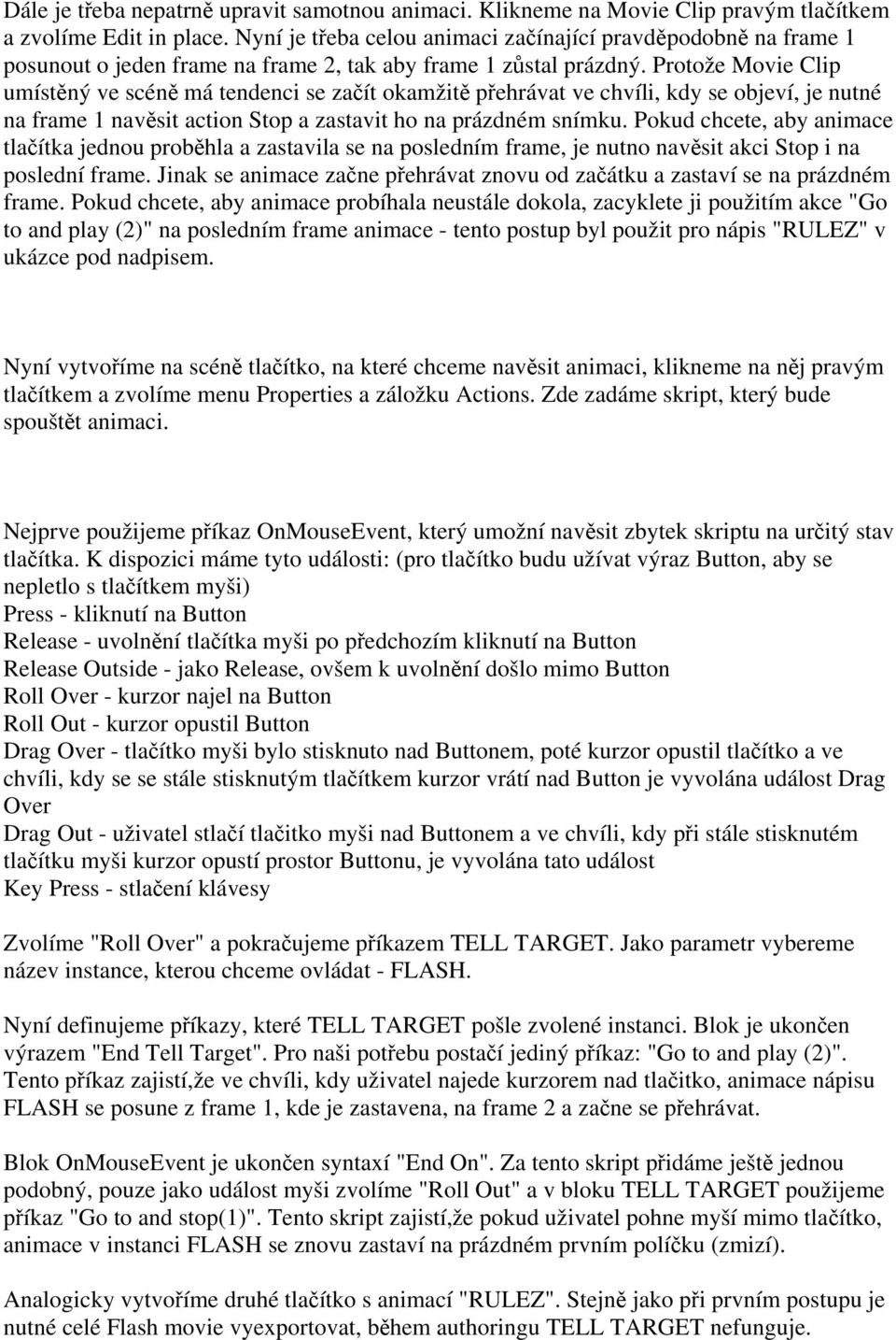 Protože Movie Clip umístěný ve scéně má tendenci se začít okamžitě přehrávat ve chvíli, kdy se objeví, je nutné na frame 1 navěsit action Stop a zastavit ho na prázdném snímku.