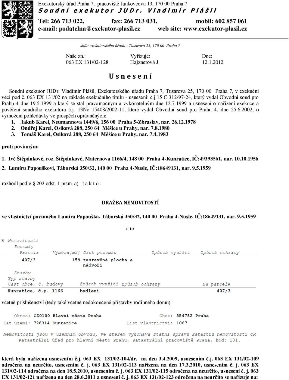 : Vyřizuje: Dne: 063 EX 131/02-128 Hajznerová J. 12.1.2012 U s n e s e n í Soudní exekutor JUDr. Vladimír Plášil, Exekutorského úřadu Praha 7, Tusarova 25, 170 00 Praha 7, v exekuční věci pod č.