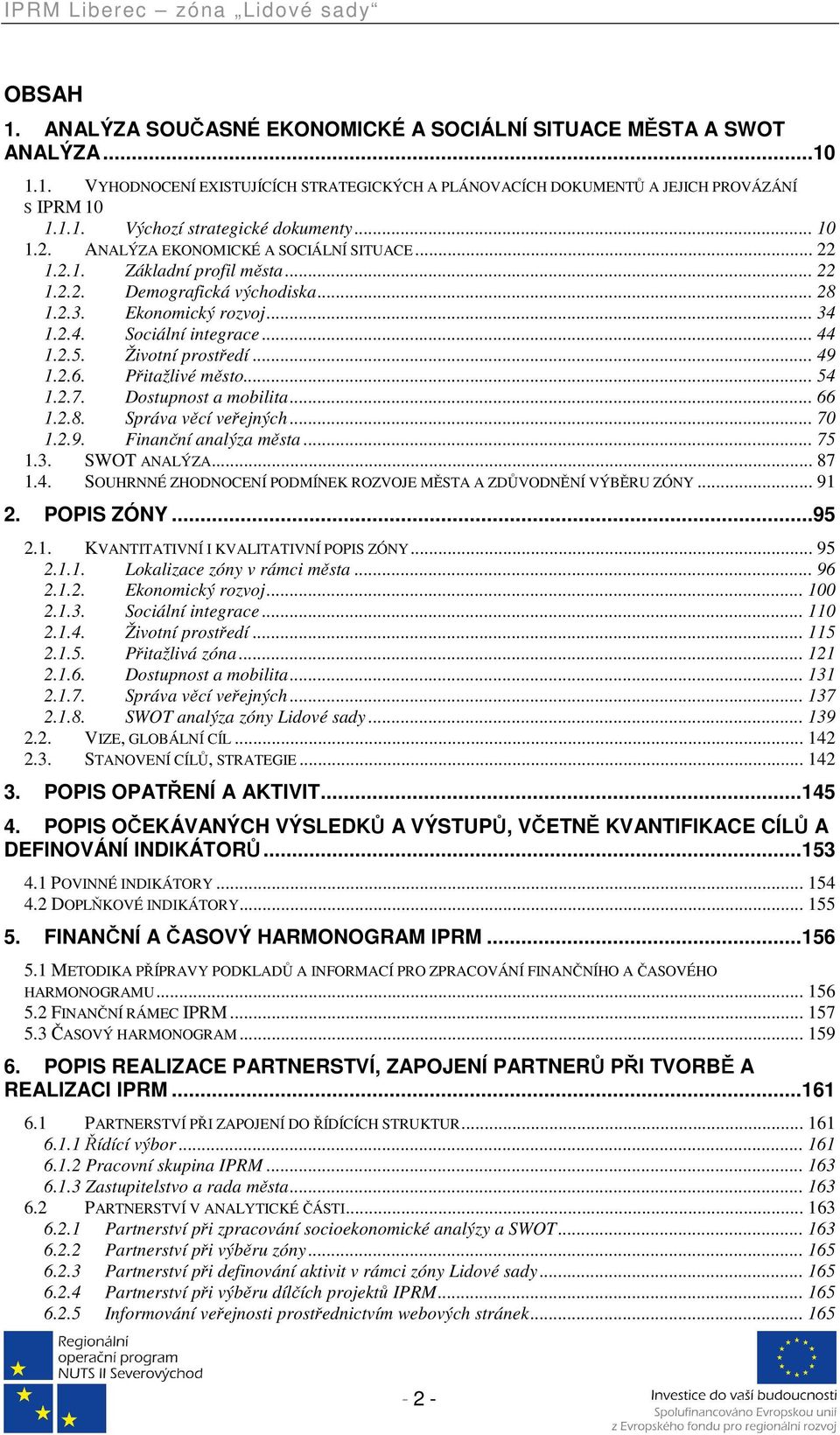 Životní prostředí... 49 1.2.6. Přitažlivé město... 54 1.2.7. Dostupnost a mobilita... 66 1.2.8. Správa věcí veřejných... 70 1.2.9. Finanční analýza města... 75 1.3. SWOT ANALÝZA... 87 1.4. SOUHRNNÉ ZHODNOCENÍ PODMÍNEK ROZVOJE MĚSTA A ZDŮVODNĚNÍ VÝBĚRU ZÓNY.