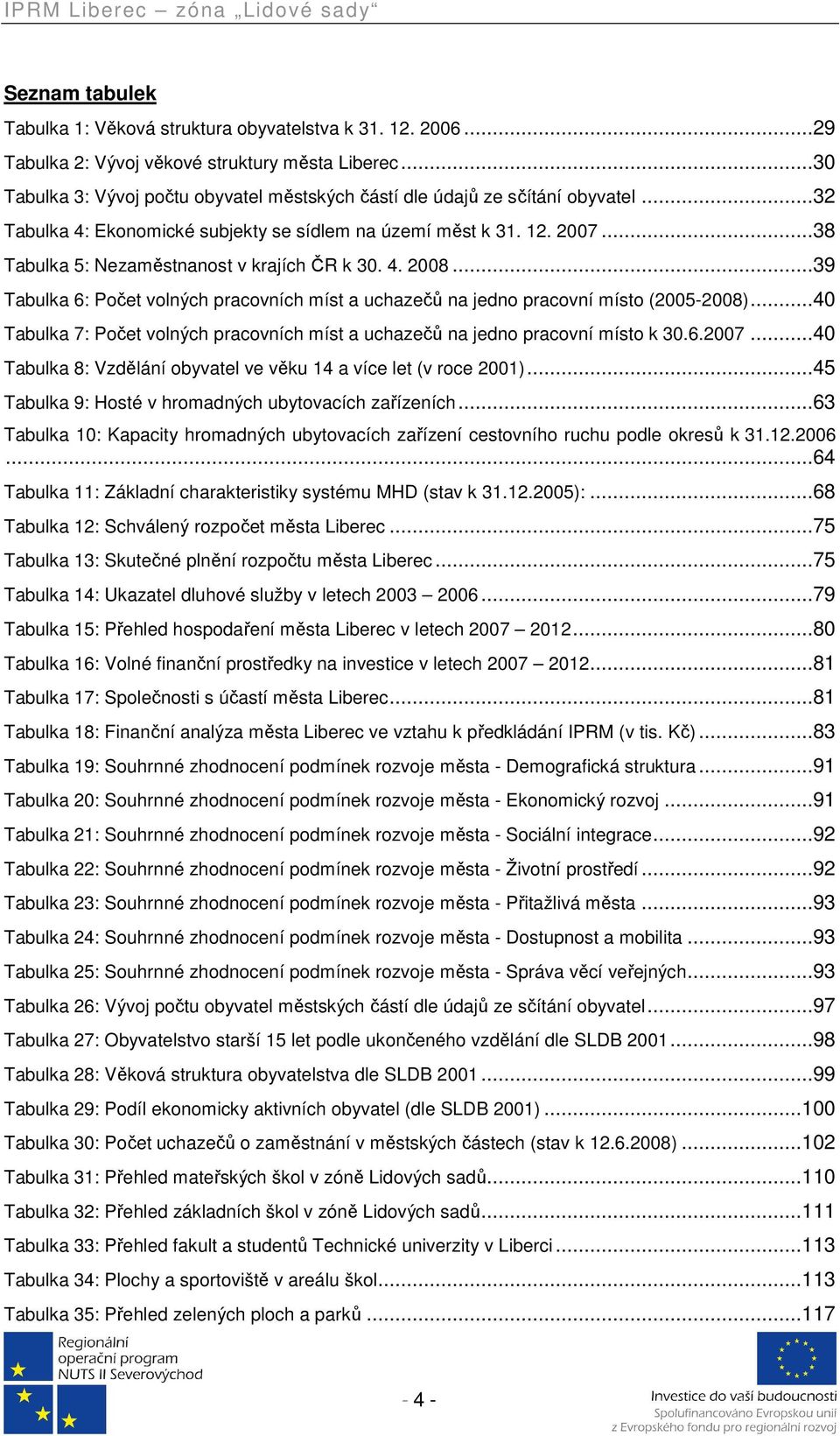 ..38 Tabulka 5: Nezaměstnanost v krajích ČR k 30. 4. 2008...39 Tabulka 6: Počet volných pracovních míst a uchazečů na jedno pracovní místo (2005-2008).