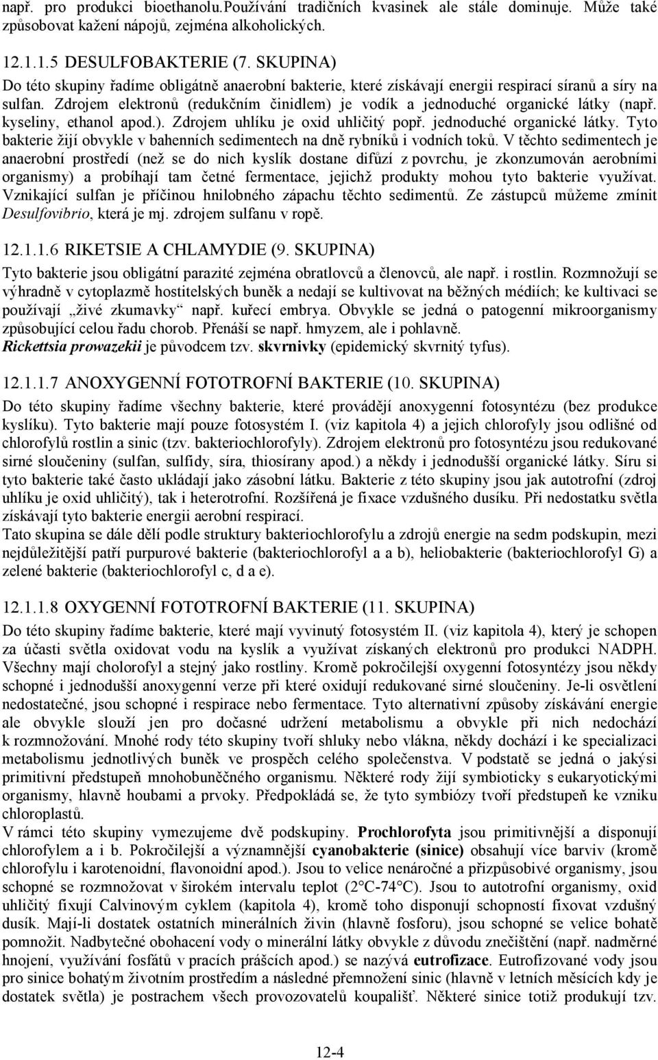 Zdrojem elektronů (redukčním činidlem) je vodík a jednoduché organické látky (např. kyseliny, ethanol apod.). Zdrojem uhlíku je oxid uhličitý popř. jednoduché organické látky. Tyto bakterie žijí obvykle v bahenních sedimentech na dně rybníků i vodních toků.