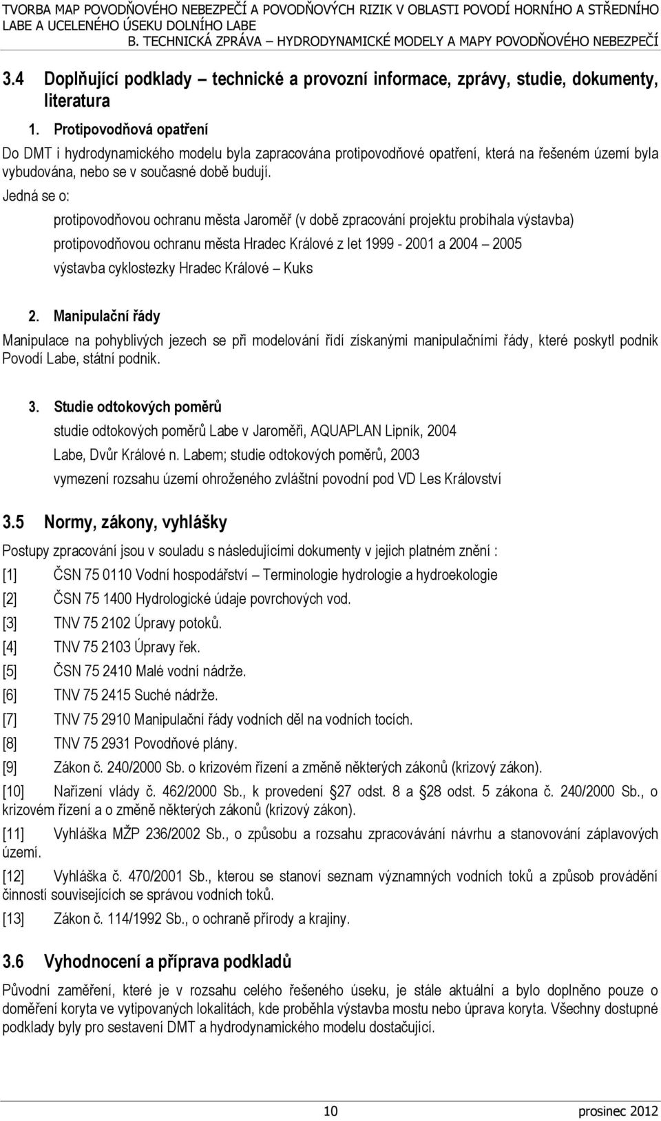 Jedná se o: protipovodňovou ochranu města Jaroměř (v době zpracování projektu probíhala výstavba) protipovodňovou ochranu města Hradec Králové z let 1999-2001 a 2004 2005 výstavba cyklostezky Hradec