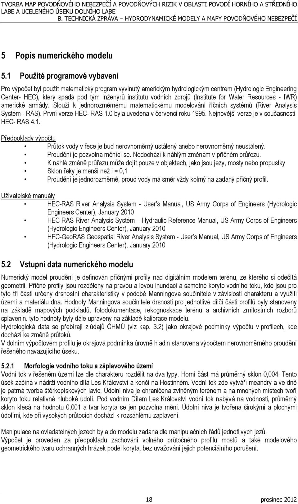 zdrojů (Institute for Water Resources - IWR) americké armády. Slouží k jednorozměrnému matematickému modelování říčních systémů (River Analysis Systém - RAS). První verze HEC- RAS 1.