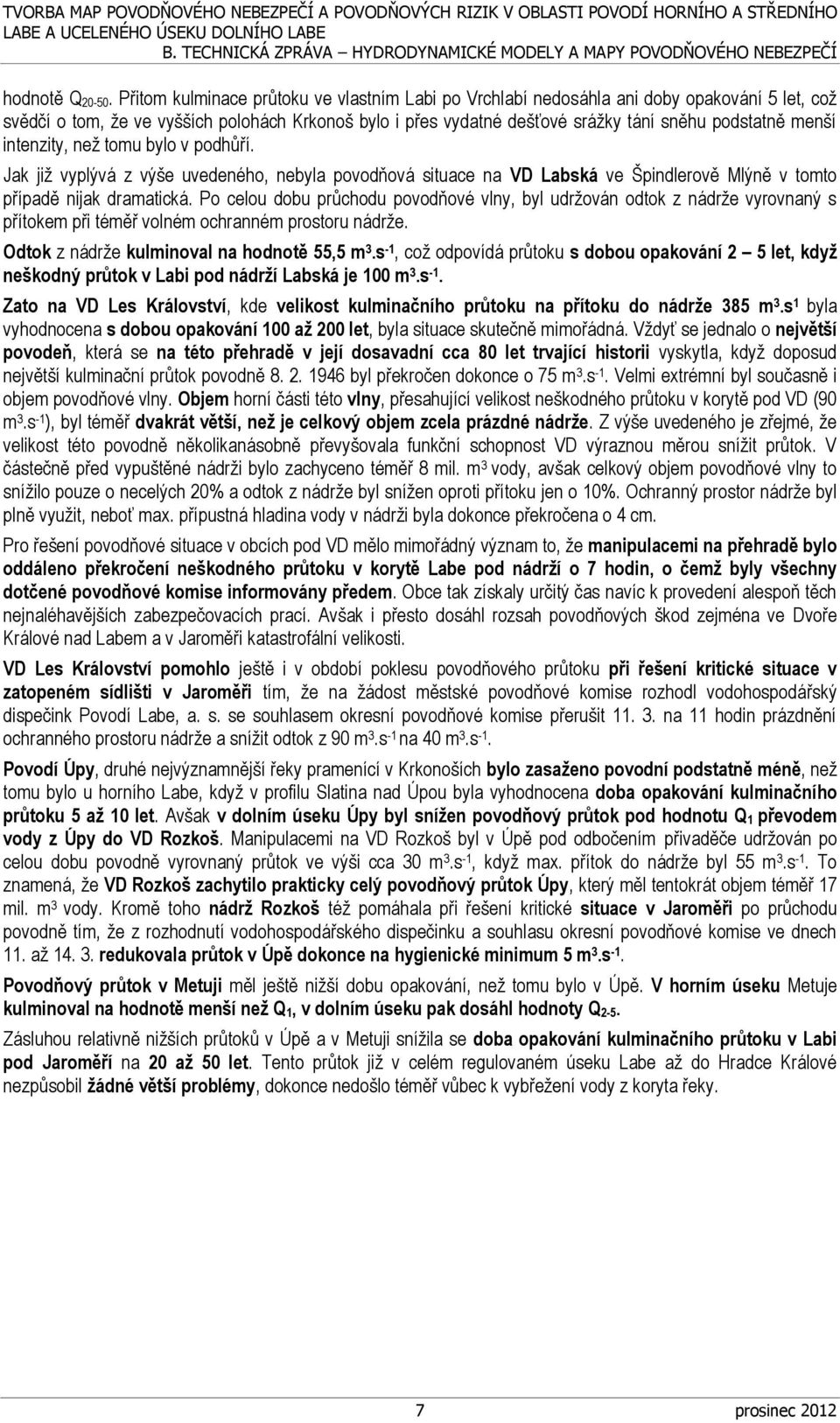 menší intenzity, než tomu bylo v podhůří. Jak již vyplývá z výše uvedeného, nebyla povodňová situace na VD Labská ve Špindlerově Mlýně v tomto případě nijak dramatická.