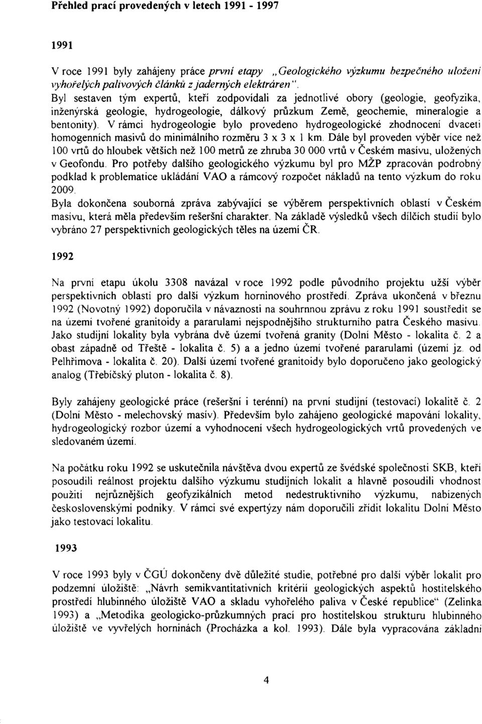 V rámci hydrogeologie bylo provedeno hydrogeologické zhodnocení dvaceti homogenních masivů do minimálního rozměru 3x3x1 km Dále byl proveden výběr více než 100 vrtů do hloubek větších než 100 metrů