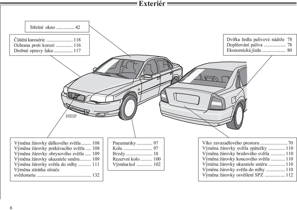 .. 109 Výmìna žárovky svìtla do mlhy... 111 Výmìna stírátka stíraèe svìtlometu... 132 Pneumatiky... 97 Kola... 97 Brzdy... 18 Rezervní kolo... 100 Výmìna kol... 102 Víko zavazadlového prostoru.