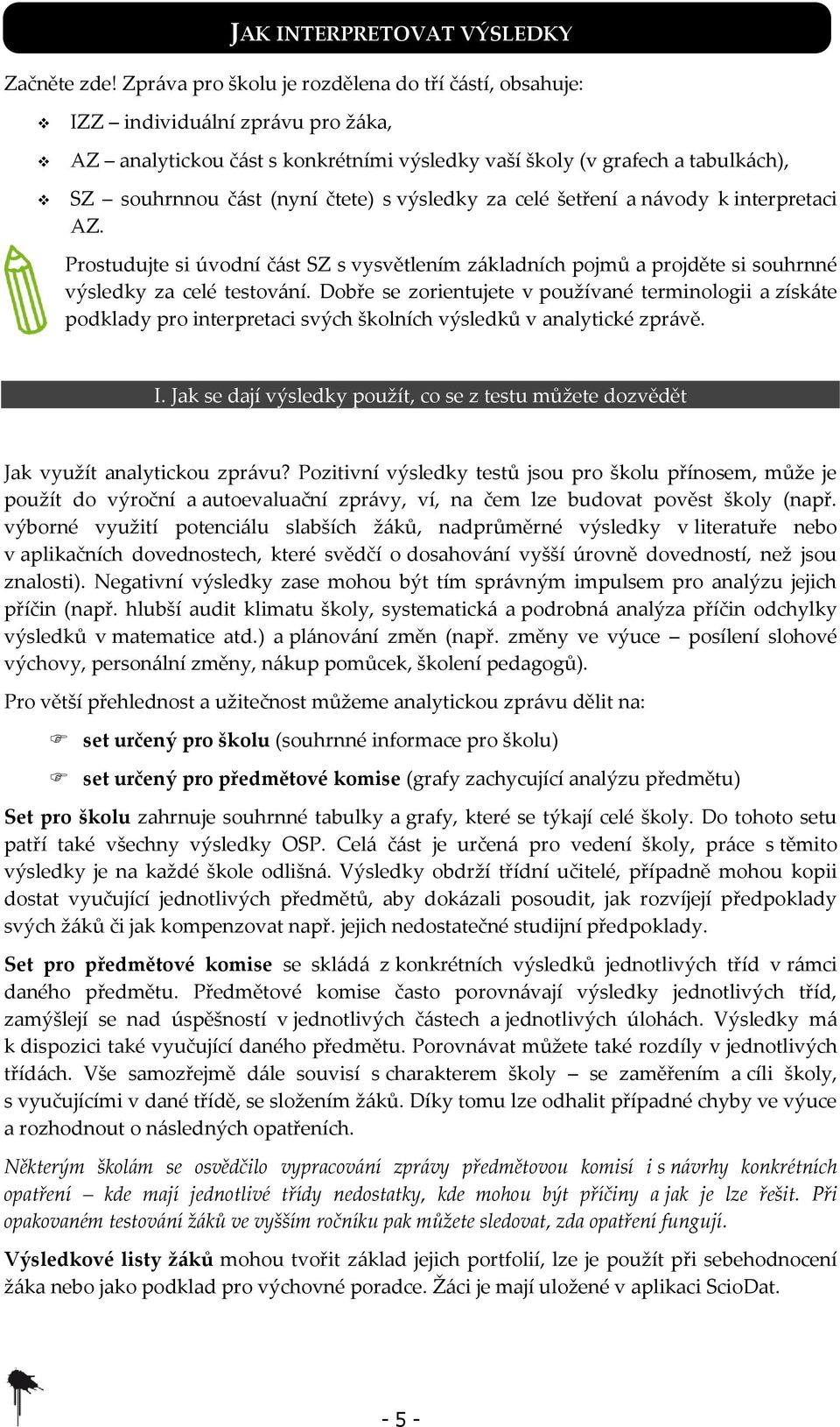 výsledky za celé šetření a návody k interpretaci AZ. Prostudujte si úvodní část SZ s vysvětlením základních pojmů a projděte si souhrnné výsledky za celé testování.