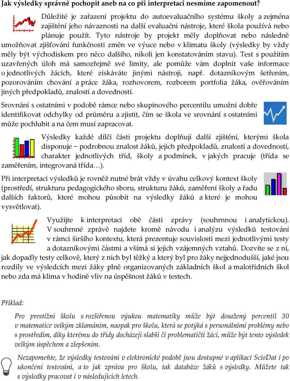 Tyto nástroje by projekt měly doplňovat nebo následně umožňovat zjišťování funkčnosti změn ve výuce nebo v klimatu školy (výsledky by vždy měly být východiskem pro něco dalšího, nikoli jen