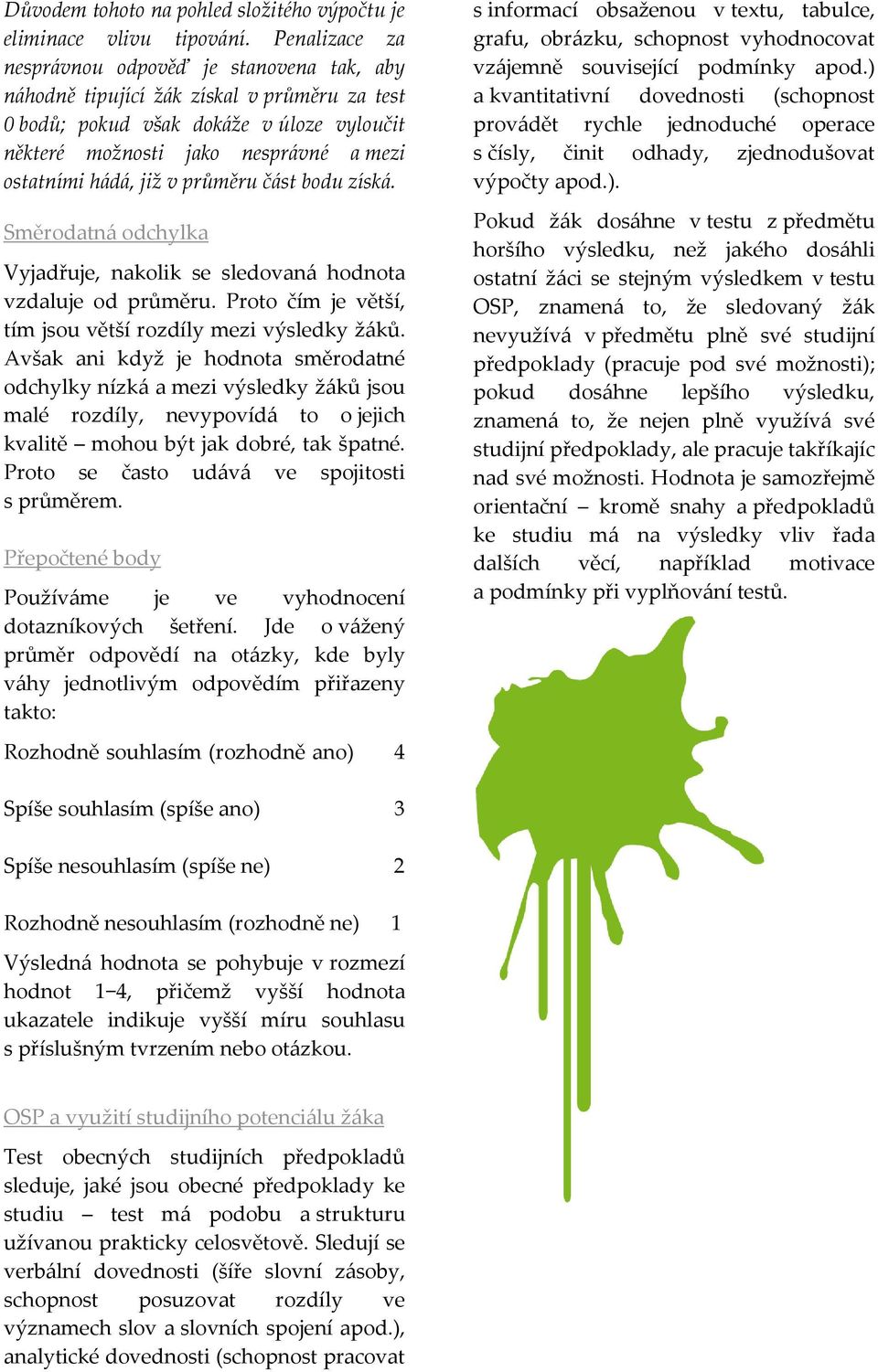 již v průměru část bodu získá. Směrodatná odchylka Vyjadřuje, nakolik se sledovaná hodnota vzdaluje od průměru. Proto čím je větší, tím jsou větší rozdíly mezi výsledky žáků.