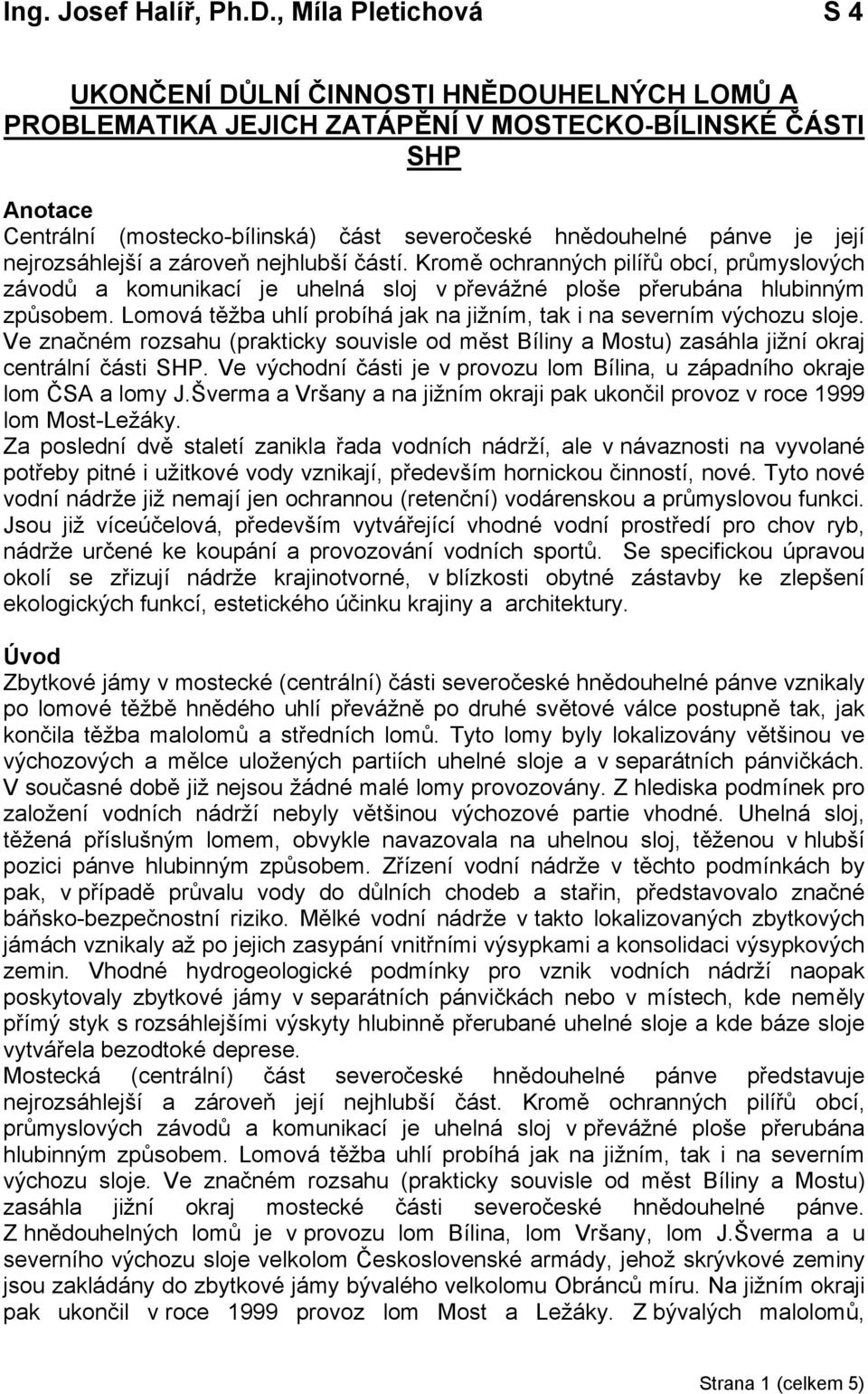 je její nejrozsáhlejší a zároveň nejhlubší částí. Kromě ochranných pilířů obcí, průmyslových závodů a komunikací je uhelná sloj v převážné ploše přerubána hlubinným způsobem.