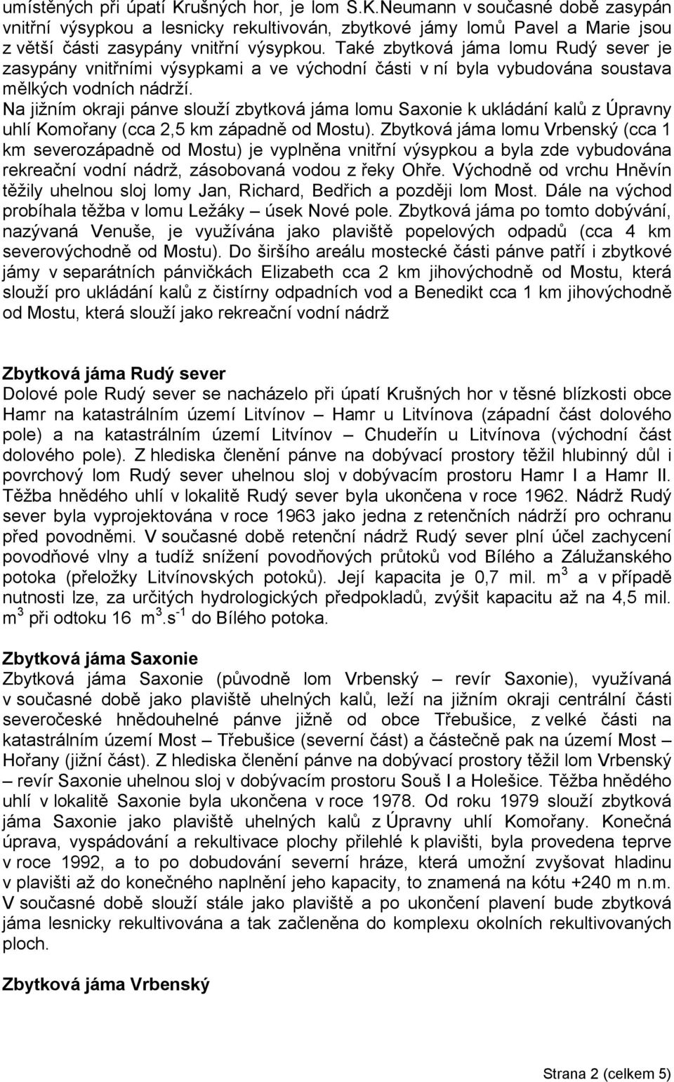 Na jižním okraji pánve slouží zbytková jáma lomu Saxonie k ukládání kalů z Úpravny uhlí Komořany (cca 2,5 km západně od Mostu).