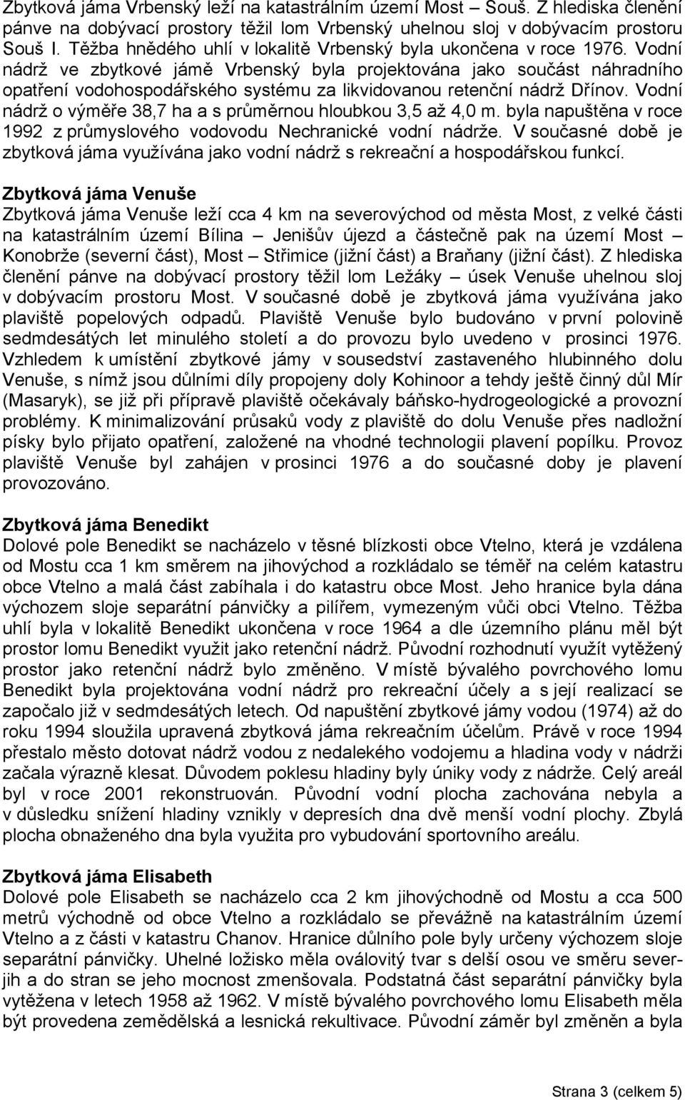 Vodní nádrž ve zbytkové jámě Vrbenský byla projektována jako součást náhradního opatření vodohospodářského systému za likvidovanou retenční nádrž Dřínov.