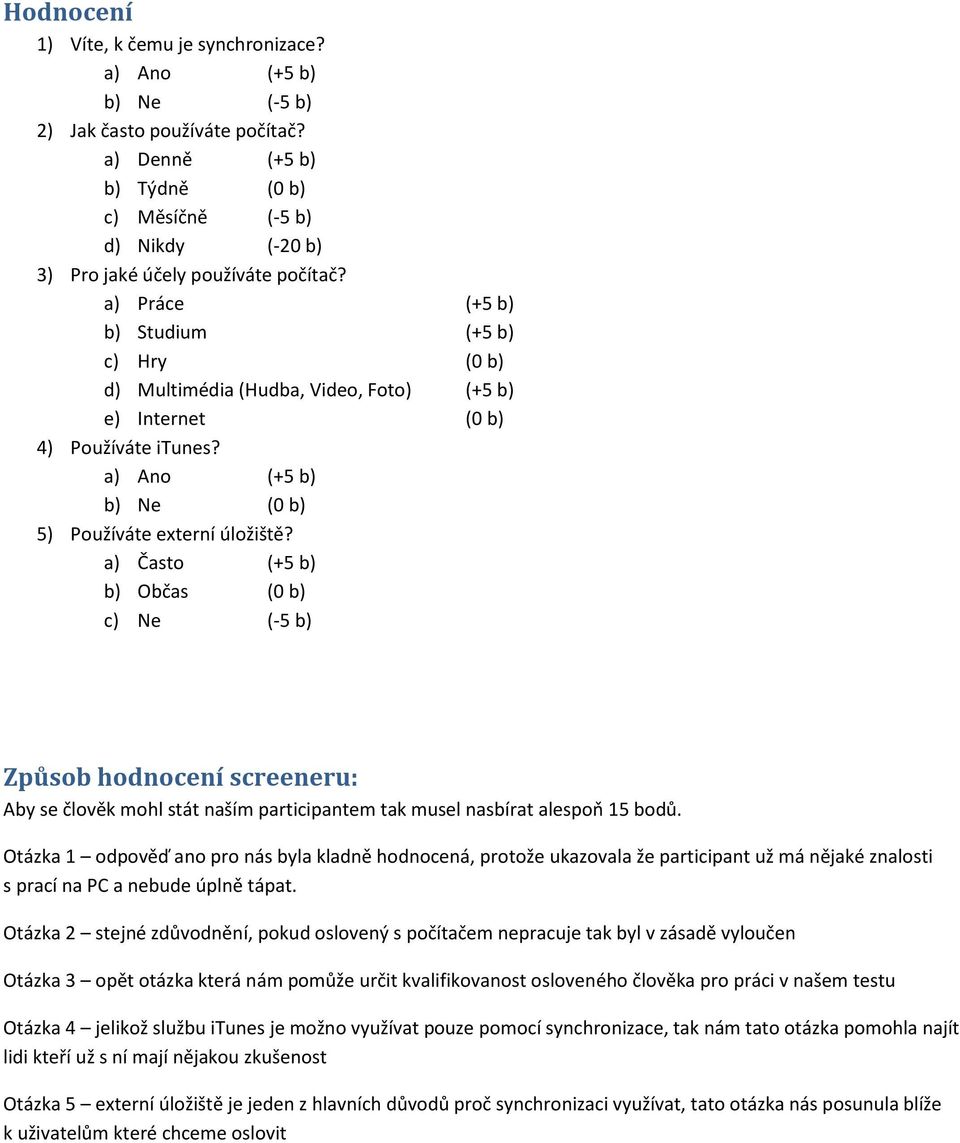 a) Práce (+5 b) b) Studium (+5 b) c) Hry (0 b) d) Multimédia (Hudba, Video, Foto) (+5 b) e) Internet (0 b) 4) Používáte itunes? a) Ano (+5 b) b) Ne (0 b) 5) Používáte externí úložiště?