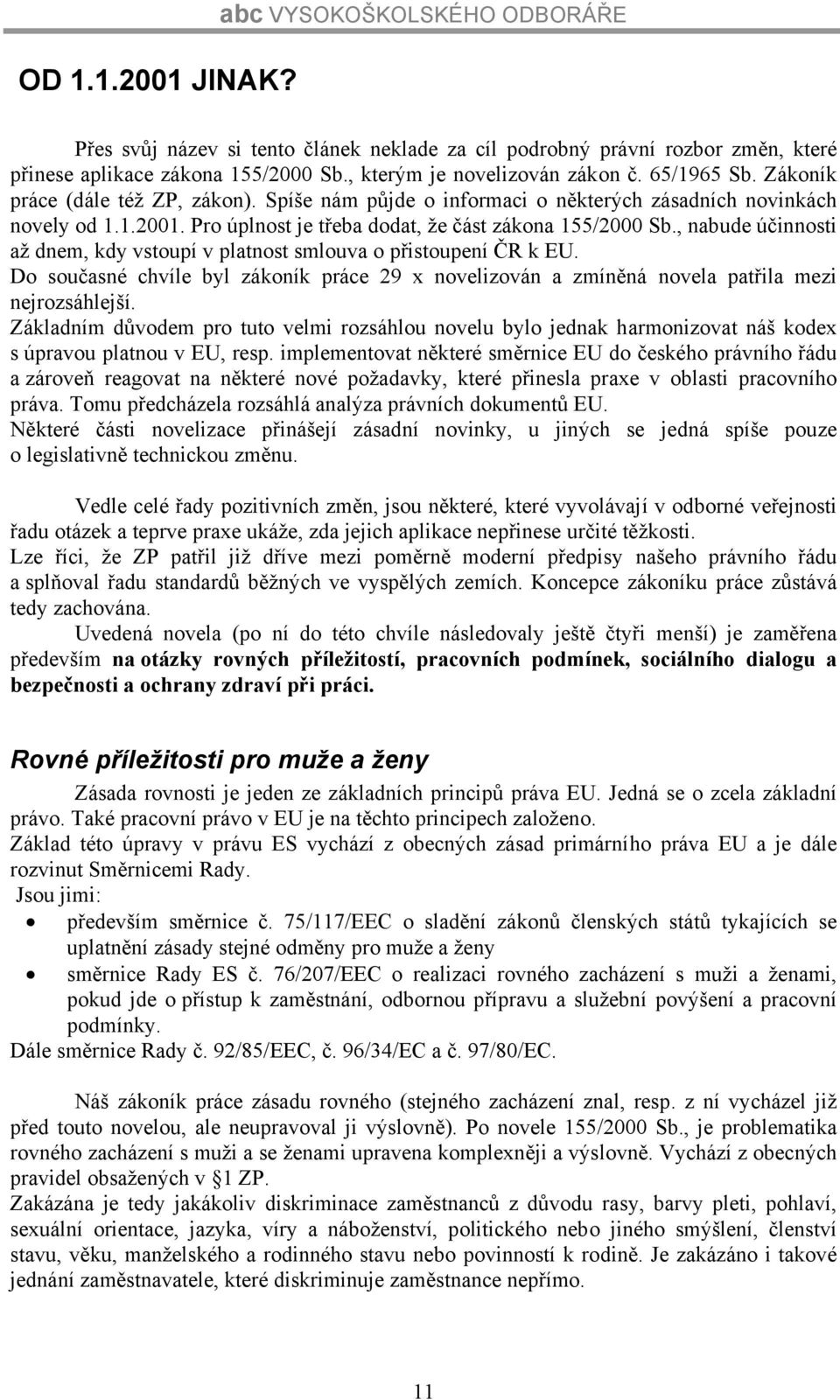 , nabude účinnosti až dnem, kdy vstoupí v platnost smlouva o přistoupení ČR k EU. Do současné chvíle byl zákoník práce 29 x novelizován a zmíněná novela patřila mezi nejrozsáhlejší.