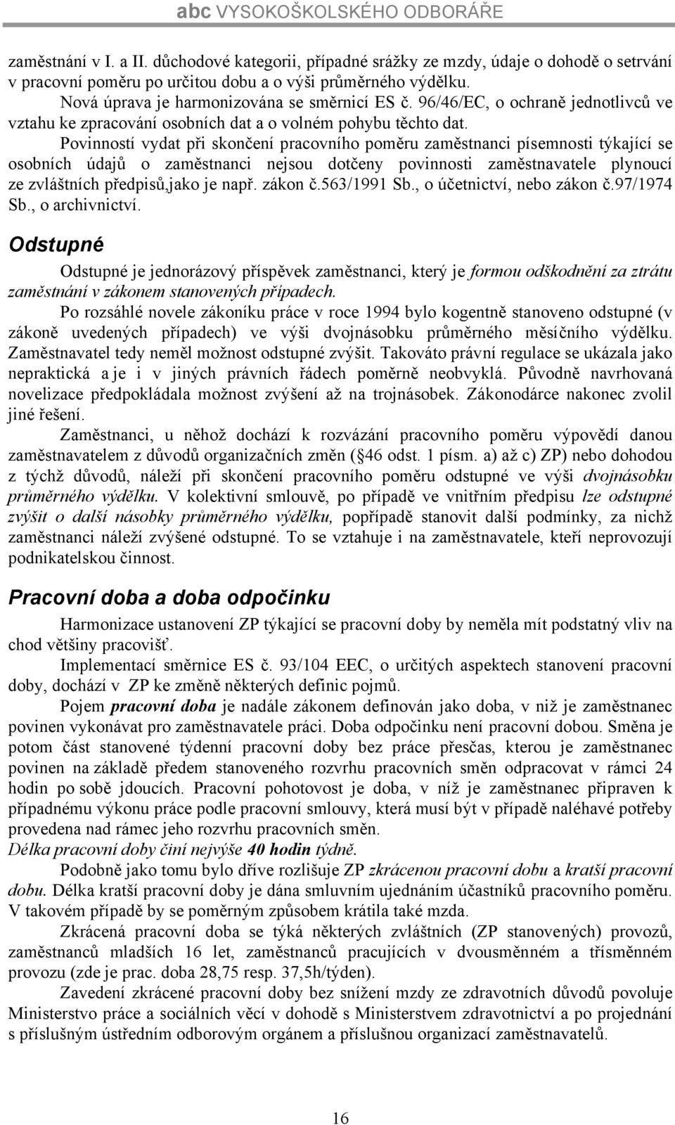 Povinností vydat při skončení pracovního poměru zaměstnanci písemnosti týkající se osobních údajů o zaměstnanci nejsou dotčeny povinnosti zaměstnavatele plynoucí ze zvláštních předpisů,jako je např.